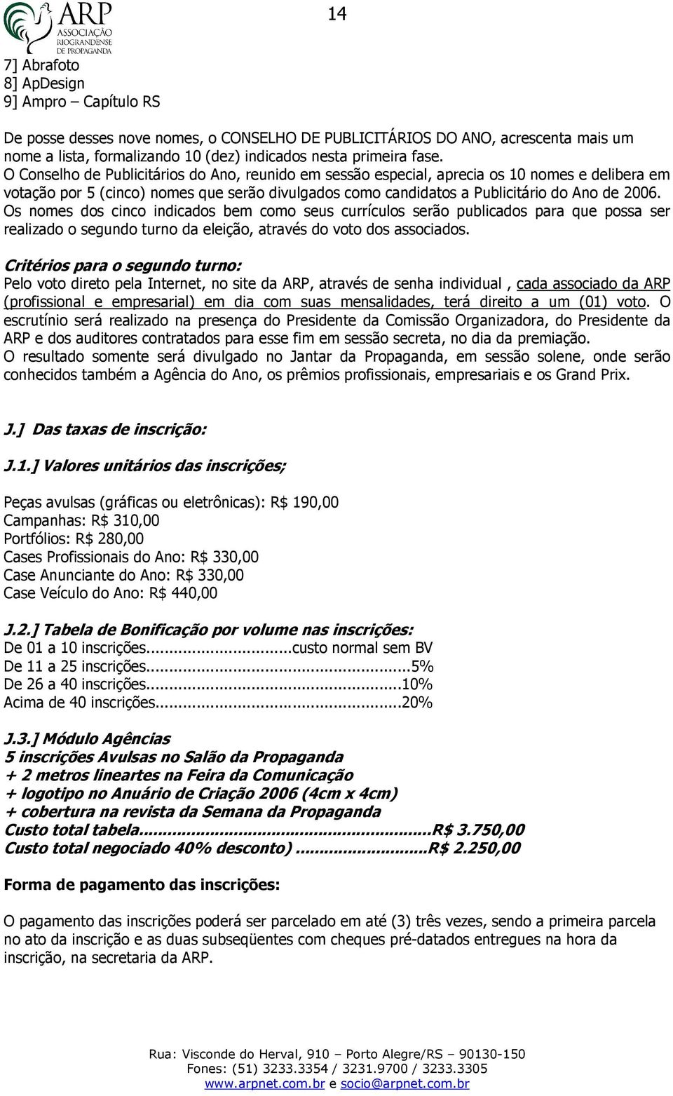 Os nomes dos cinco indicados bem como seus currículos serão publicados para que possa ser realizado o segundo turno da eleição, através do voto dos associados.