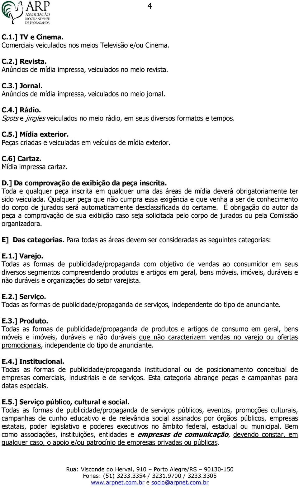 Peças criadas e veiculadas em veículos de mídia exterior. C.6] Cartaz. Mídia impressa cartaz. D.] Da comprovação de exibição da peça inscrita.