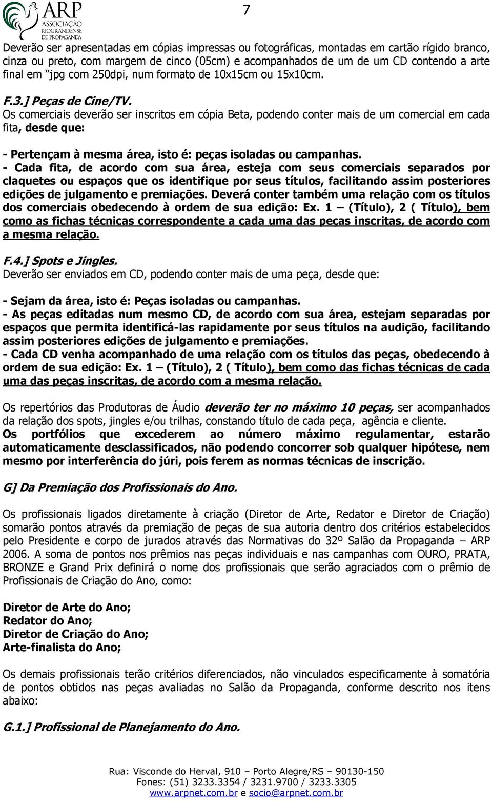 Os comerciais deverão ser inscritos em cópia Beta, podendo conter mais de um comercial em cada fita, desde que: - Pertençam à mesma área, isto é: peças isoladas ou campanhas.