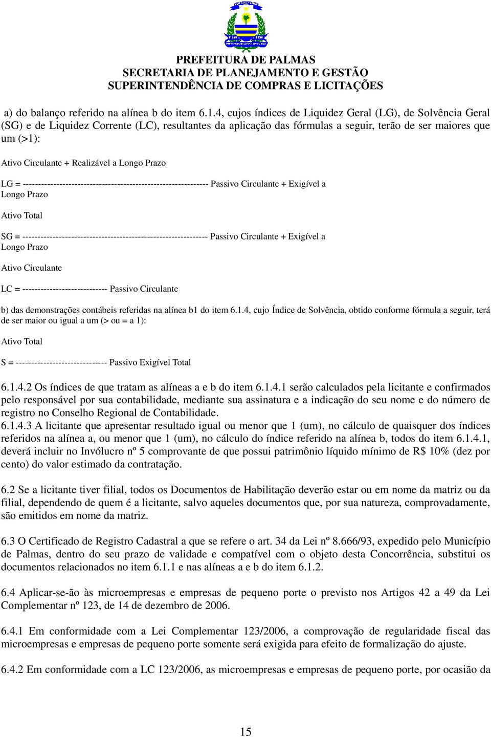 Realizável a Longo Prazo LG = ------------------------------------------------------------- Passivo Circulante + Exigível a Longo Prazo Ativo Total SG =