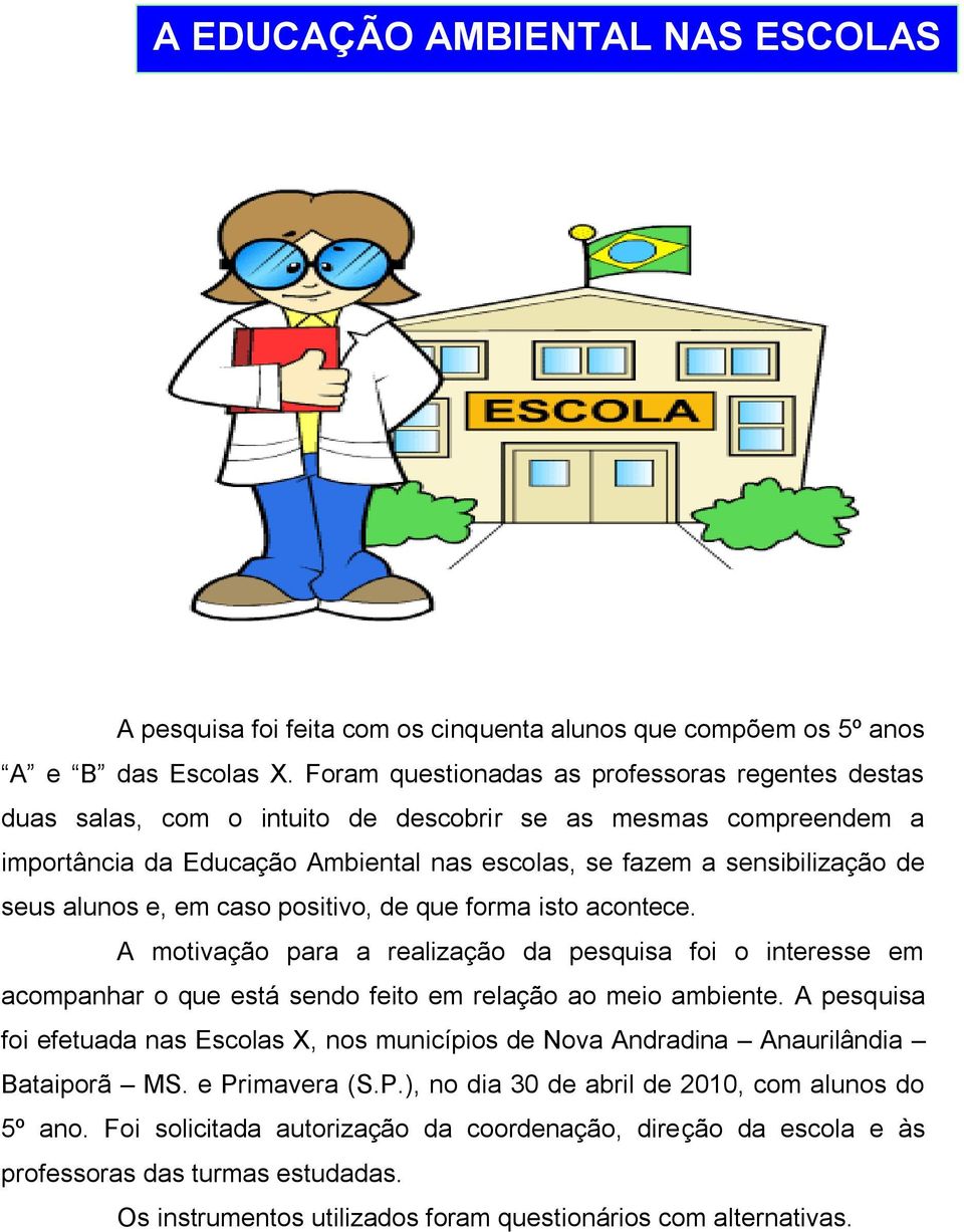 alunos e, em caso positivo, de que forma isto acontece. A motivação para a realização da pesquisa foi o interesse em acompanhar o que está sendo feito em relação ao meio ambiente.