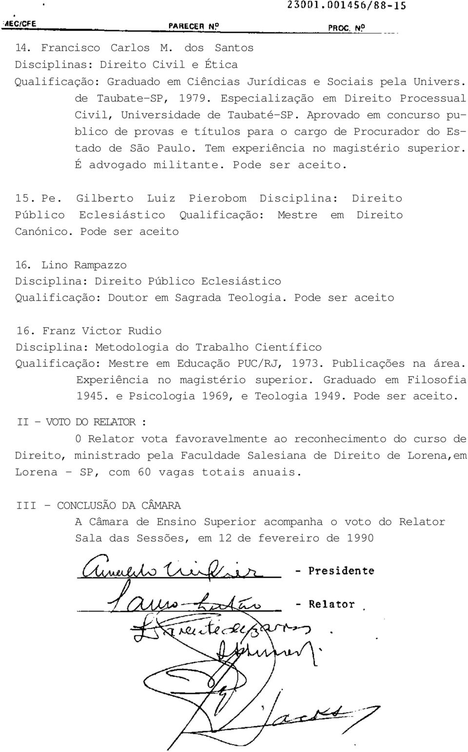 Tem experiência no magistério superior. É advogado militante. Pode ser aceito. 15. Pe. Gilberto Luiz Pierobom Disciplina: Direito Público Eclesiástico Qualificação: Mestre em Direito Canónico.