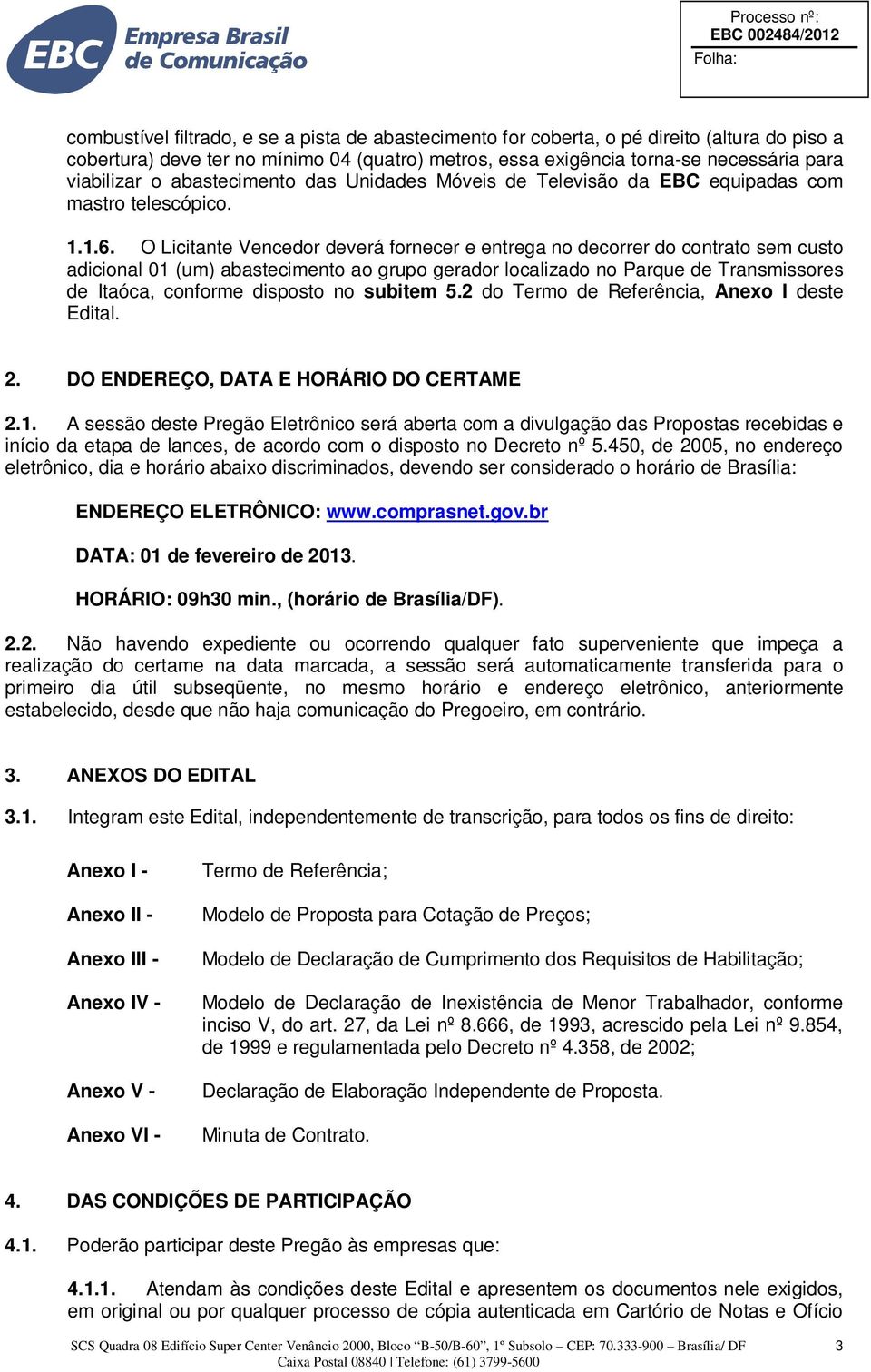 O Licitante Vencedor deverá fornecer e entrega no decorrer do contrato sem custo adicional 01 (um) abastecimento ao grupo gerador localizado no Parque de Transmissores de Itaóca, conforme disposto no