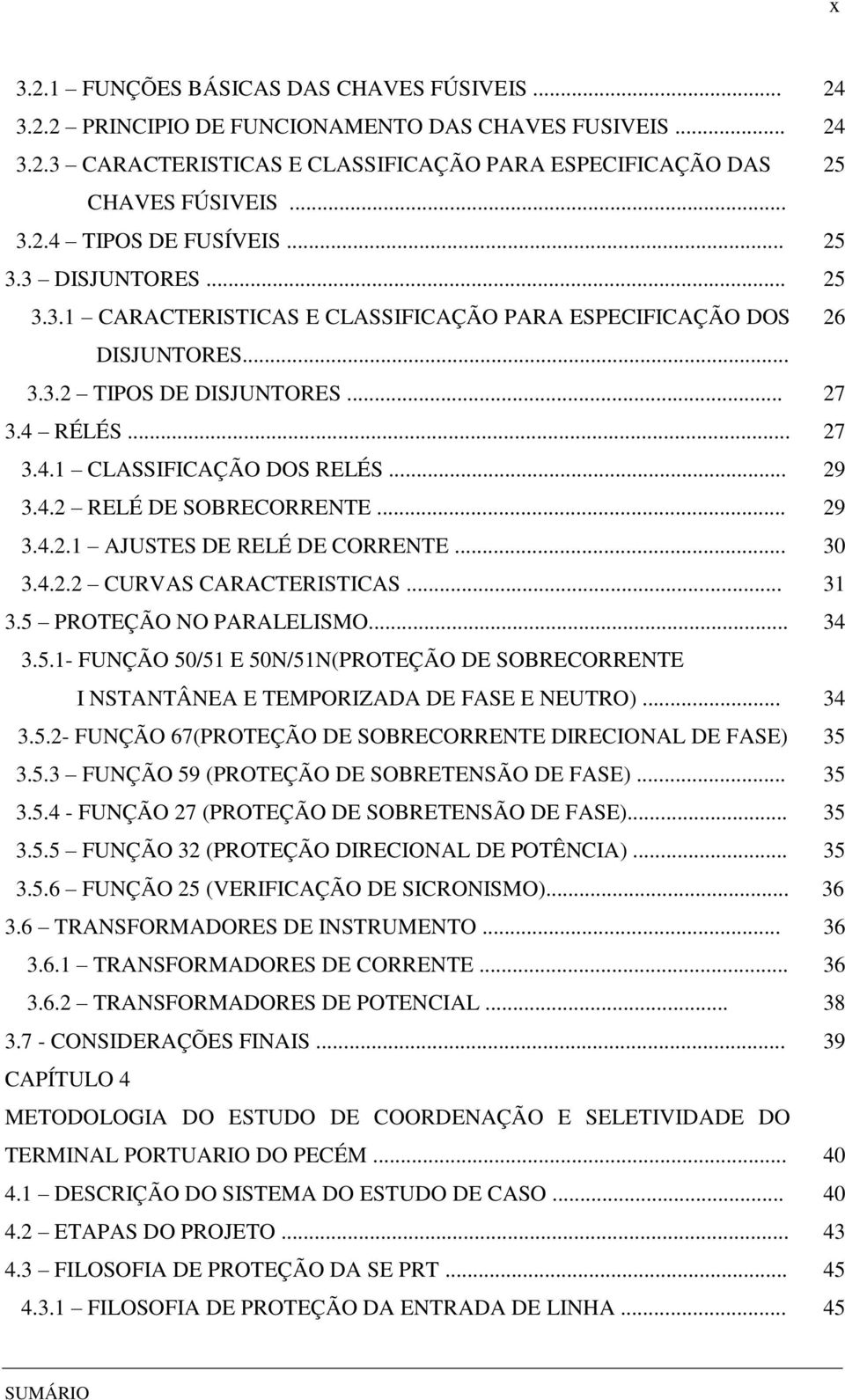 .. 29 3.4.2.1 AJUSTES DE RELÉ DE CORRENTE... 30 3.4.2.2 CURVAS CARACTERISTICAS... 31 3.5 PROTEÇÃO NO PARALELISMO... 34 3.5.1- FUNÇÃO 50/51 E 50N/51N(PROTEÇÃO DE SOBRECORRENTE I NSTANTÂNEA E TEMPORIZADA DE FASE E NEUTRO).