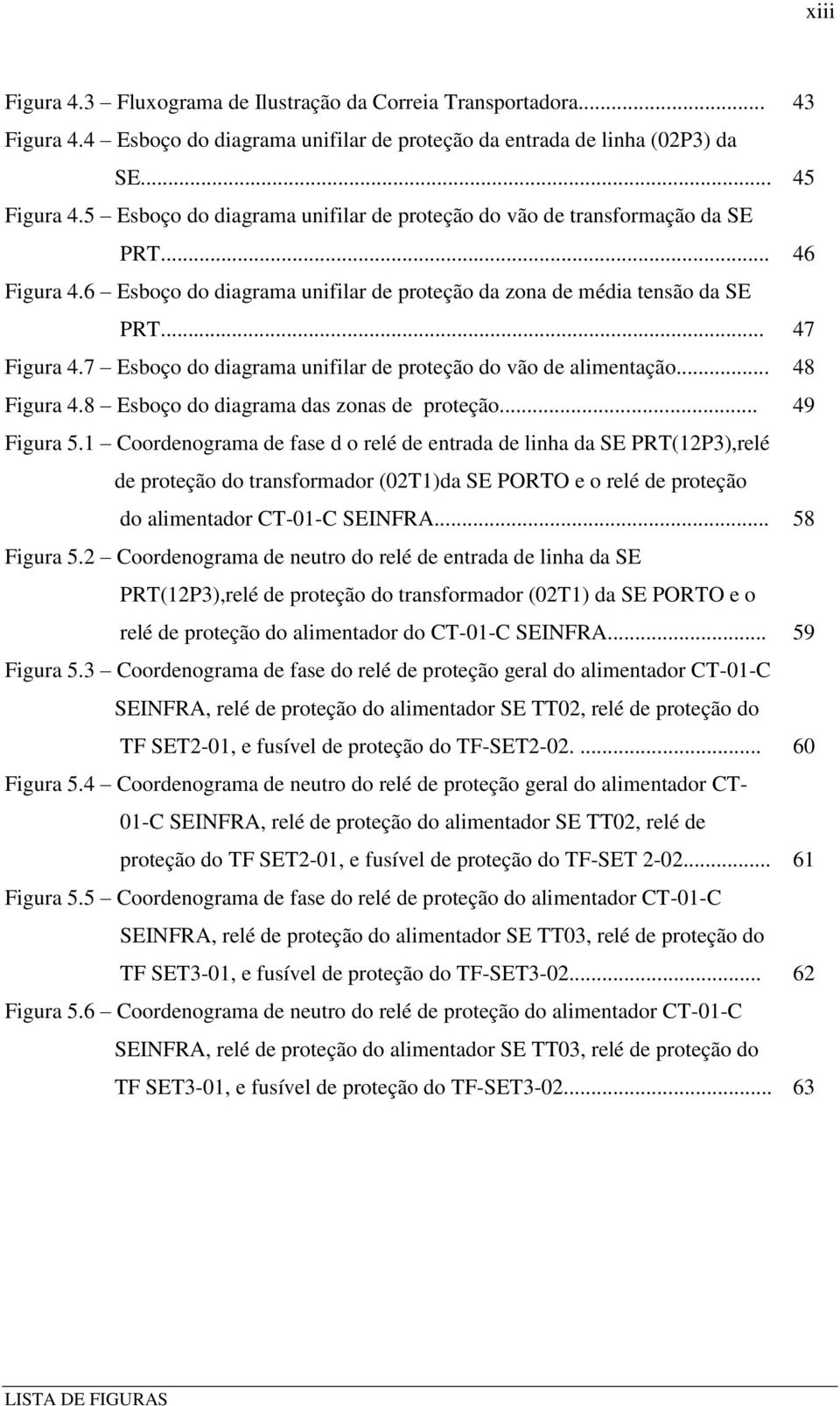 7 Esboço do diagrama unifilar de proteção do vão de alimentação... 48 Figura 4.8 Esboço do diagrama das zonas de proteção... 49 Figura 5.