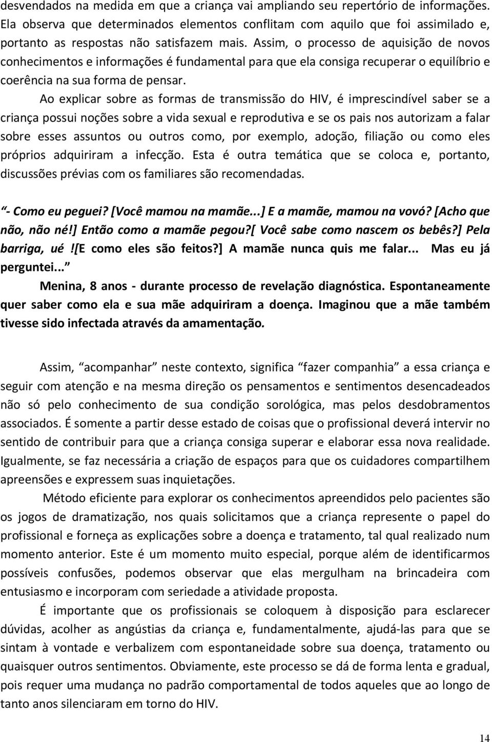 Assim, o processo de aquisição de novos conhecimentos e informações é fundamental para que ela consiga recuperar o equilíbrio e coerência na sua forma de pensar.