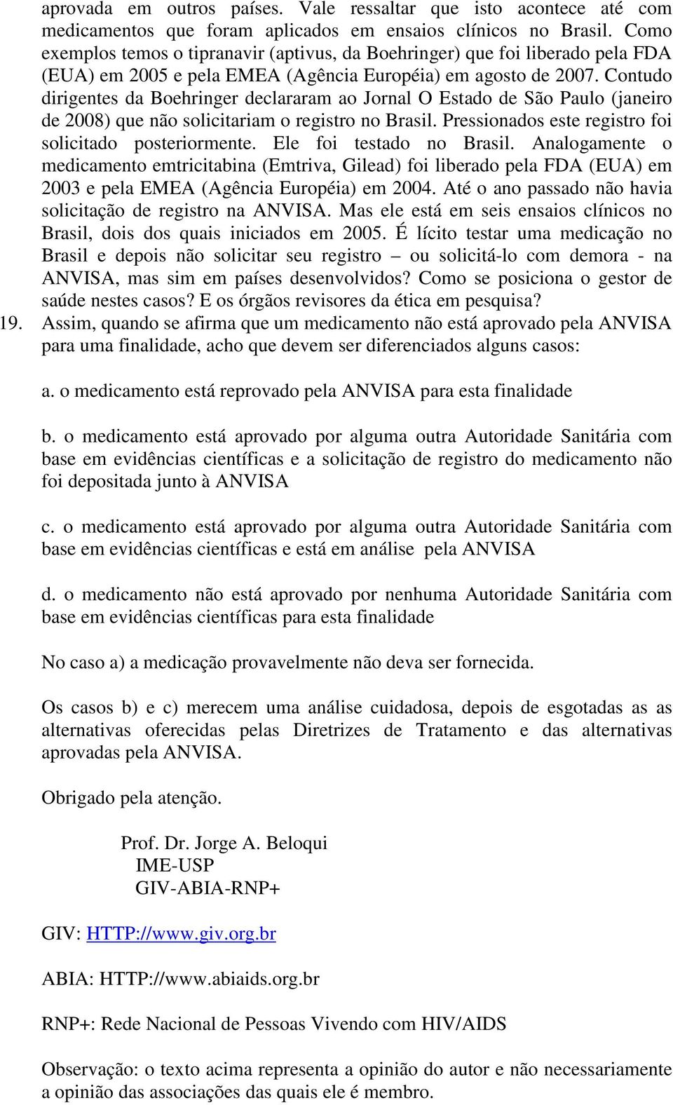 Contudo dirigentes da Boehringer declararam ao Jornal O Estado de São Paulo (janeiro de 2008) que não solicitariam o registro no Brasil. Pressionados este registro foi solicitado posteriormente.