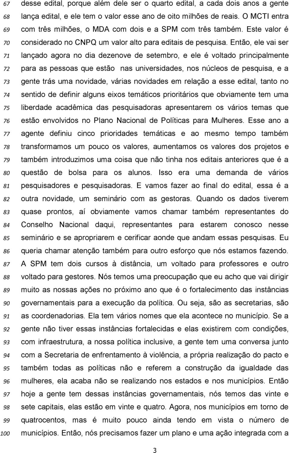 Então, ele vai ser lançado agora no dia dezenove de setembro, e ele é voltado principalmente para as pessoas que estão nas universidades, nos núcleos de pesquisa, e a gente trás uma novidade, várias