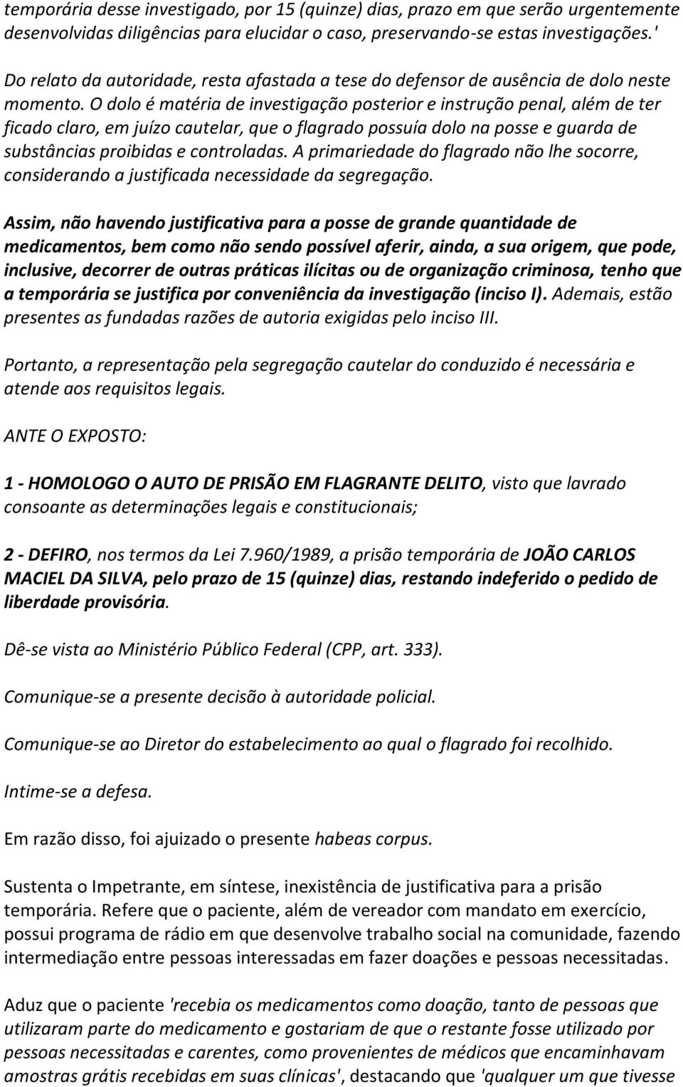 O dolo é matéria de investigação posterior e instrução penal, além de ter ficado claro, em juízo cautelar, que o flagrado possuía dolo na posse e guarda de substâncias proibidas e controladas.