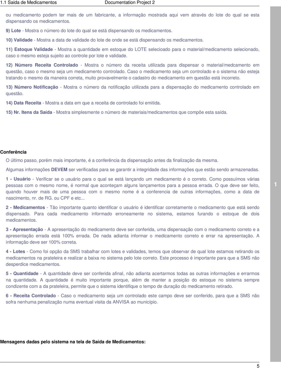 ) Estoque Validade - Mostra a quantidade em estoque do LOTE selecioado para o material/medicamento selecionado, caso o mesmo esteja sujeito ao controle por lote e validade.