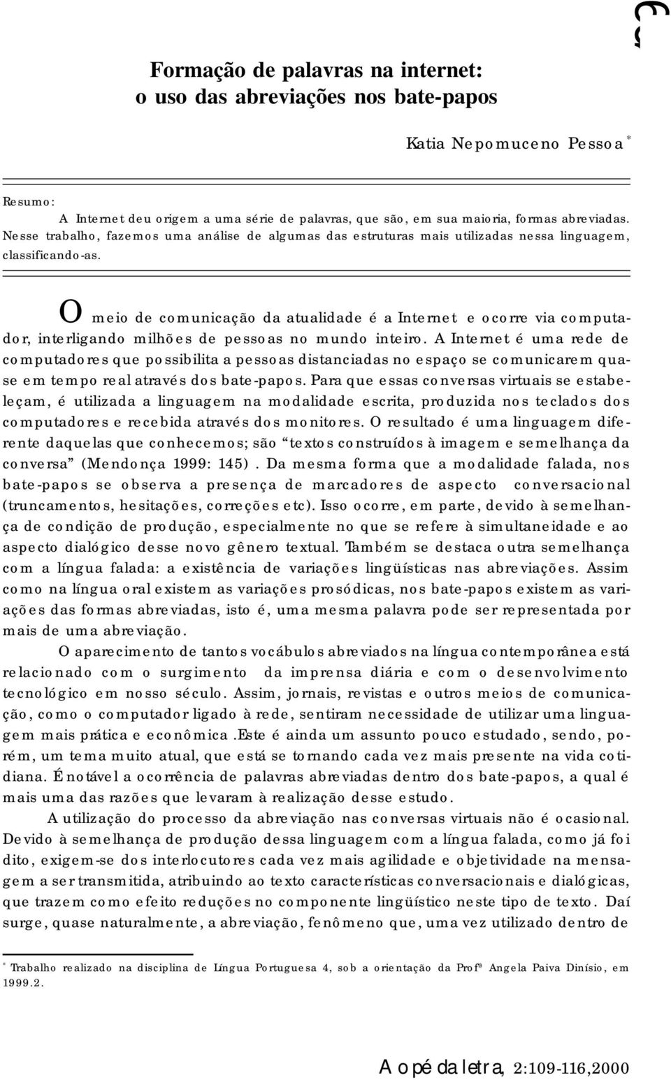 O meio de comunicação da atualidade é a Internet e ocorre via computador, interligando milhões de pessoas no mundo inteiro.