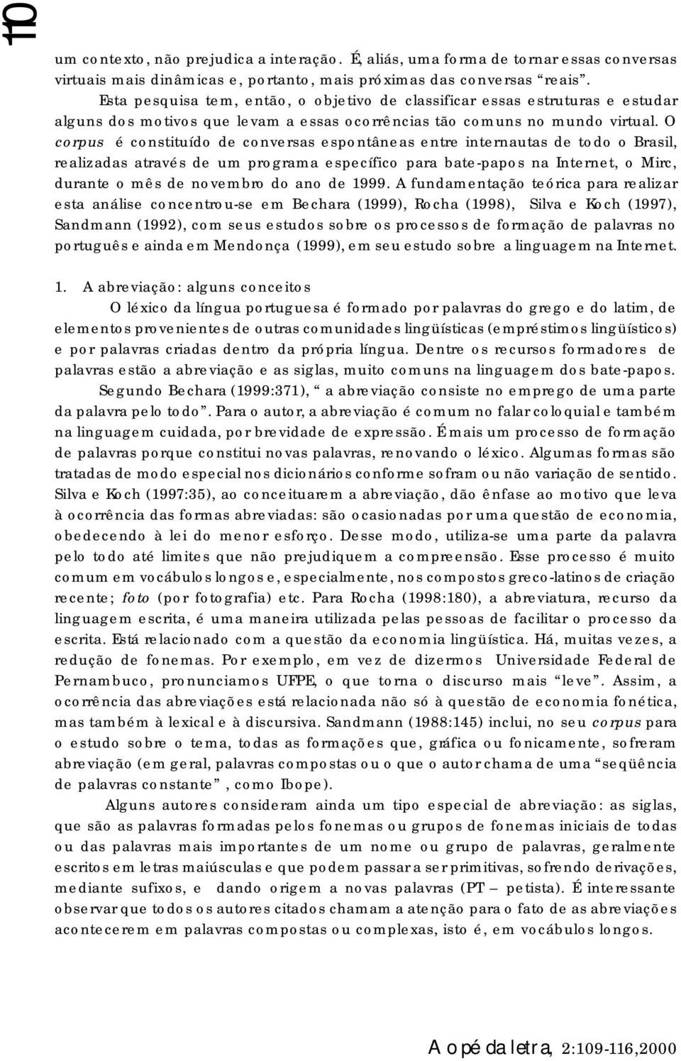 O corpus é constituído de conversas espontâneas entre internautas de todo o Brasil, realizadas através de um programa específico para bate-papos na Internet, o Mirc, durante o mês de novembro do ano