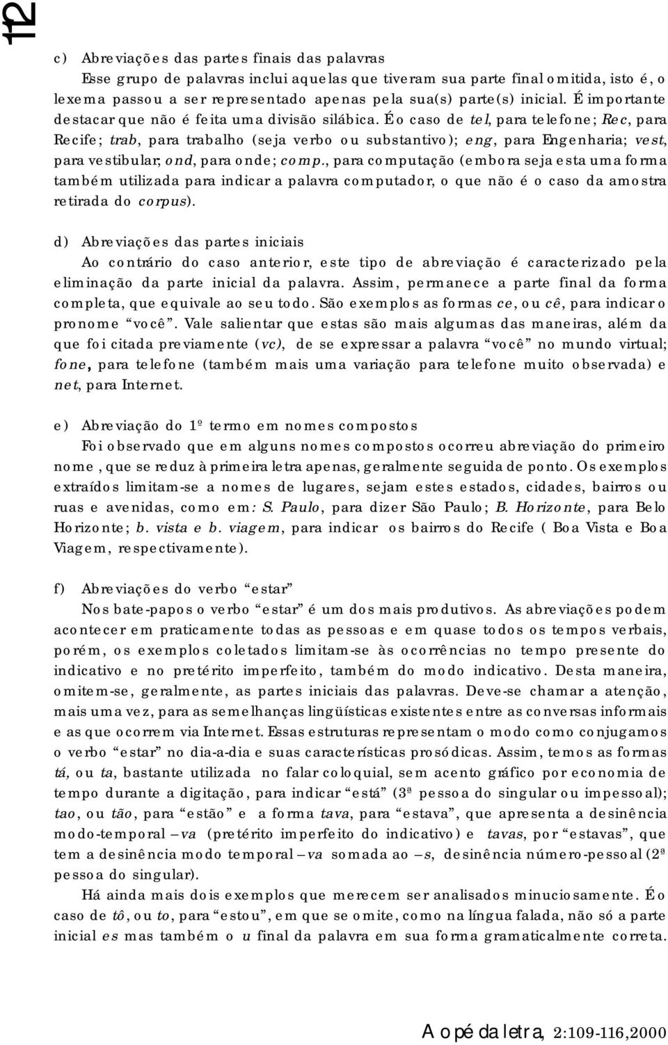 É o caso de tel, para telefone; Rec, para Recife; trab, para trabalho (seja verbo ou substantivo); eng, para Engenharia; vest, para vestibular; ond, para onde; comp.