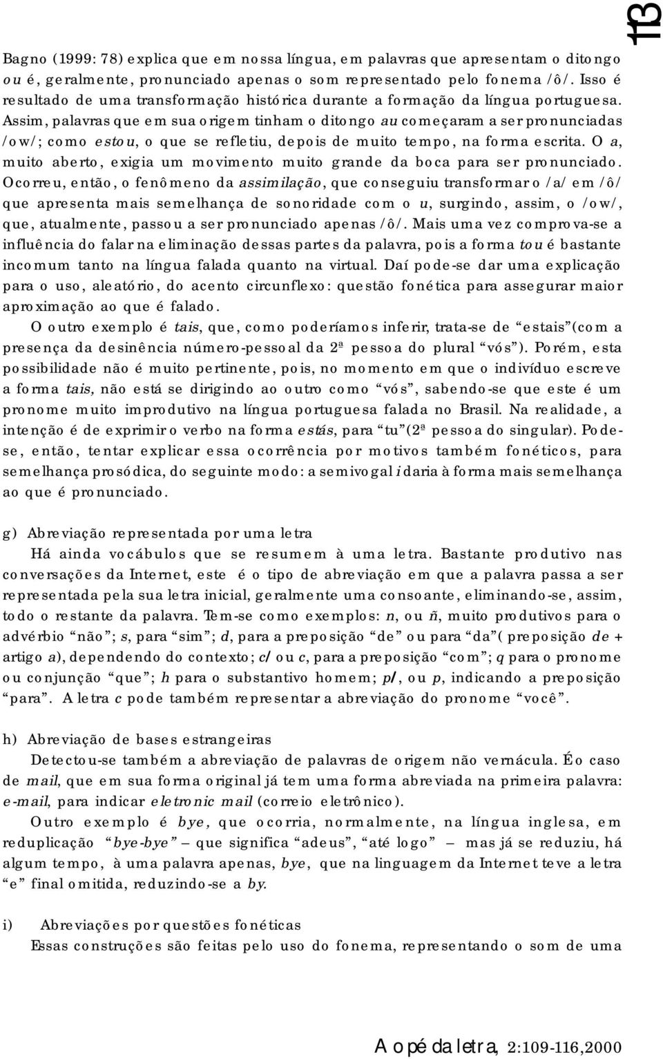 Assim, palavras que em sua origem tinham o ditongo au começaram a ser pronunciadas /ow/; como estou, o que se refletiu, depois de muito tempo, na forma escrita.