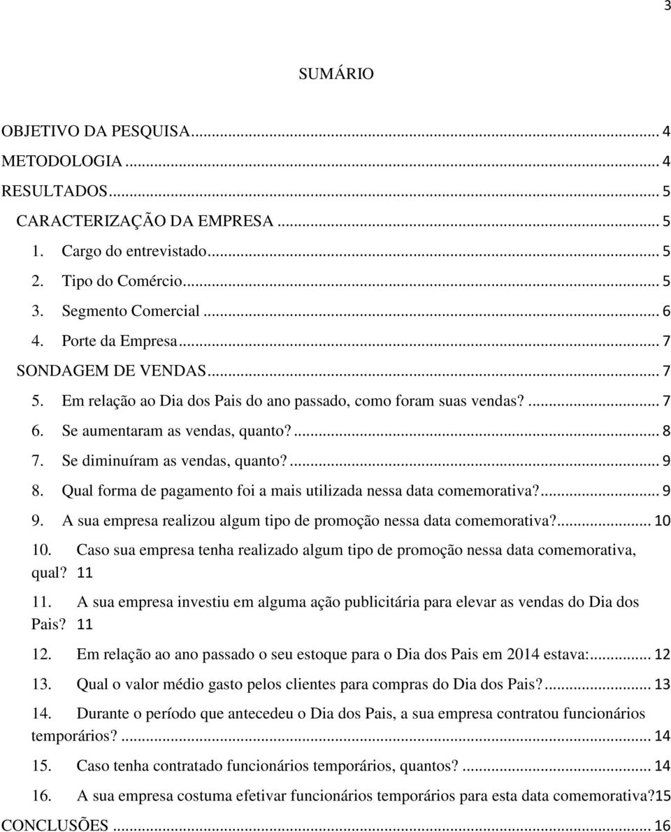 ... 9 8. Qual forma de pagamento foi a mais utilizada nessa data comemorativa?... 9 9. A sua empresa realizou algum tipo de promoção nessa data comemorativa?... 10 10.