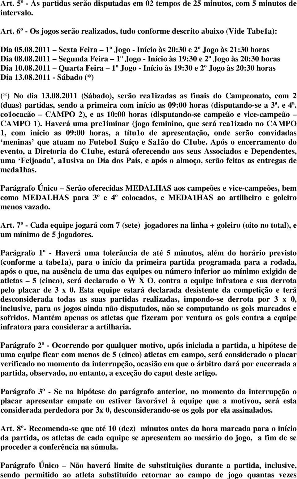 08.2011 - Sábado (*) (*) No dia 13.08.2011 (Sábado), serão rea1izadas as finais do Campeonato, com 2 (duas) partidas, sendo a primeira com início as 09:00 horas (disputando-se a 3ª. e 4ª.