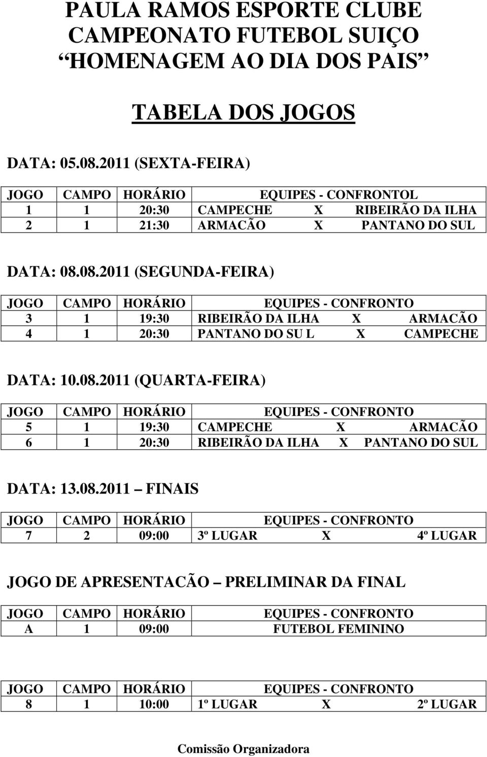 08.2011 (SEGUNDA-FEIRA) 3 1 19:30 RIBEIRÃO DA ILHA X ARMACÃO 4 1 20:30 PANTANO DO SU L X CAMPECHE DATA: 10.08.2011 (QUARTA-FEIRA) 5 1 19:30 CAMPECHE X ARMACÃO 6 1 20:30 RIBEIRÃO DA ILHA X PANTANO DO SUL DATA: 13.