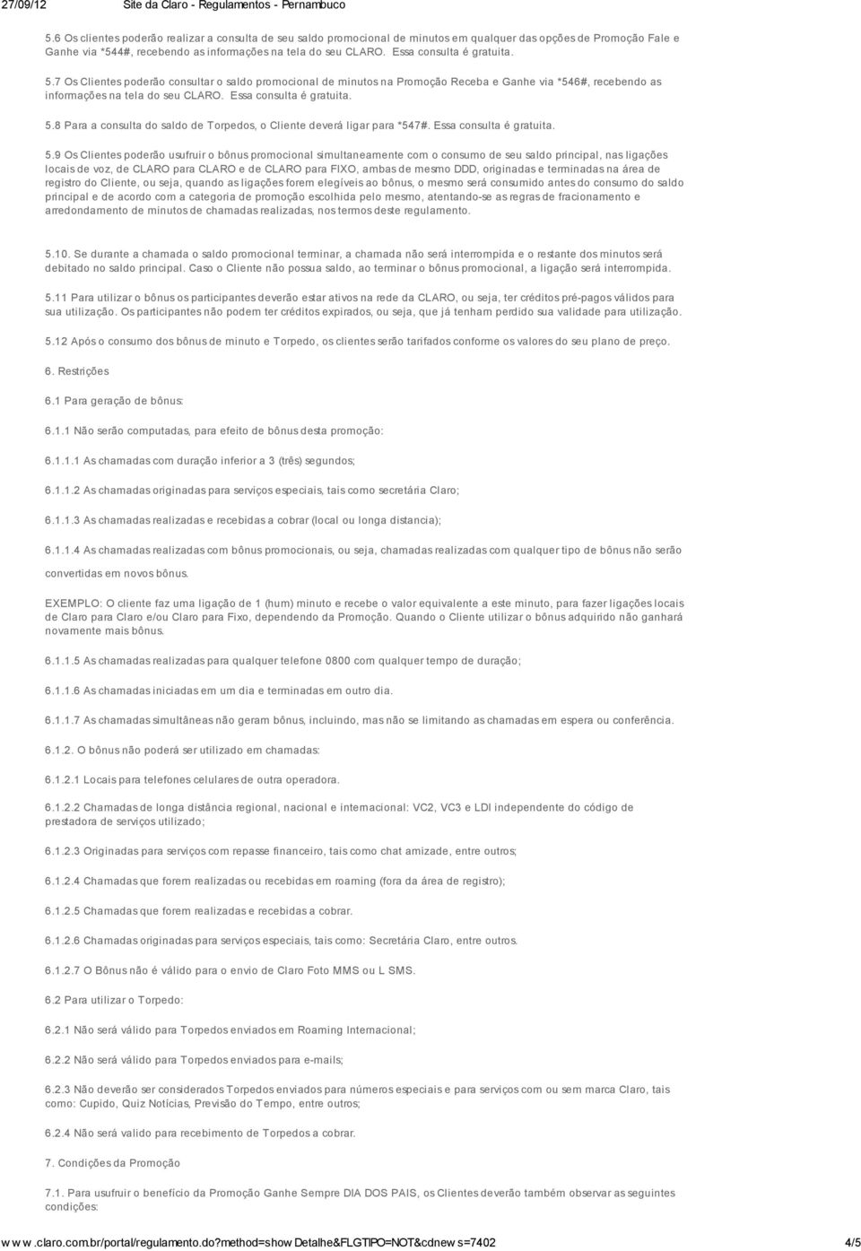 Essa consulta é gratuita. 5.7 Os Clientes poderão consultar o saldo promocional de minutos na Promoção Receba e via *546#, recebendo as informações na tela do seu CLARO. Essa consulta é gratuita. 5.8 Para a consulta do saldo de Torpedos, o Cliente deverá ligar para *547#.