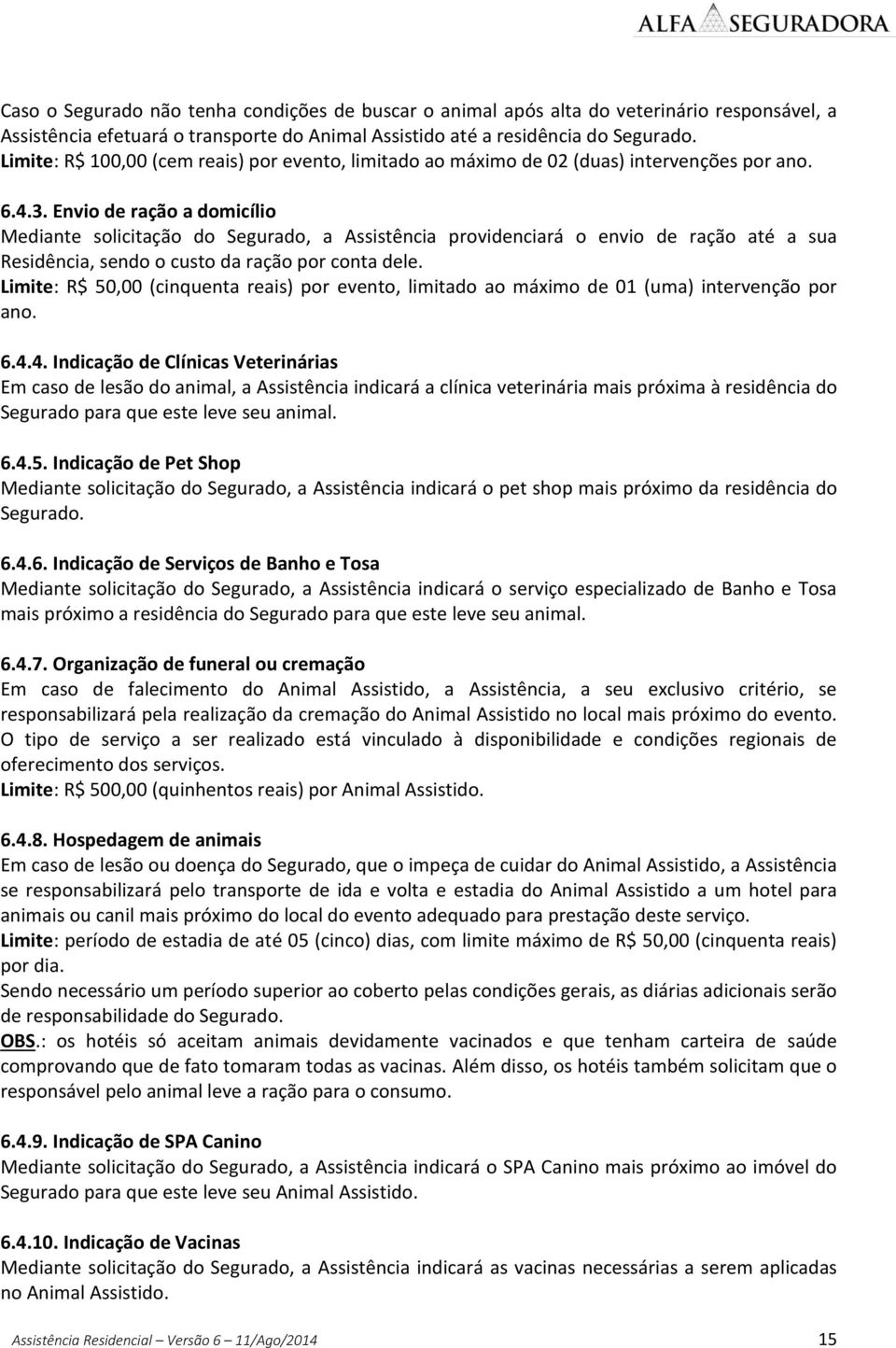 Envio de ração a domicílio Mediante solicitação do Segurado, a Assistência providenciará o envio de ração até a sua Residência, sendo o custo da ração por conta dele.