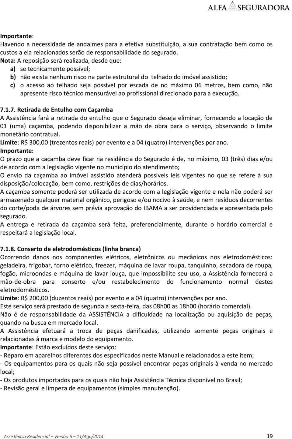 escada de no máximo 06 metros, bem como, não apresente risco técnico mensurável ao profissional direcionado para a execução. 7.