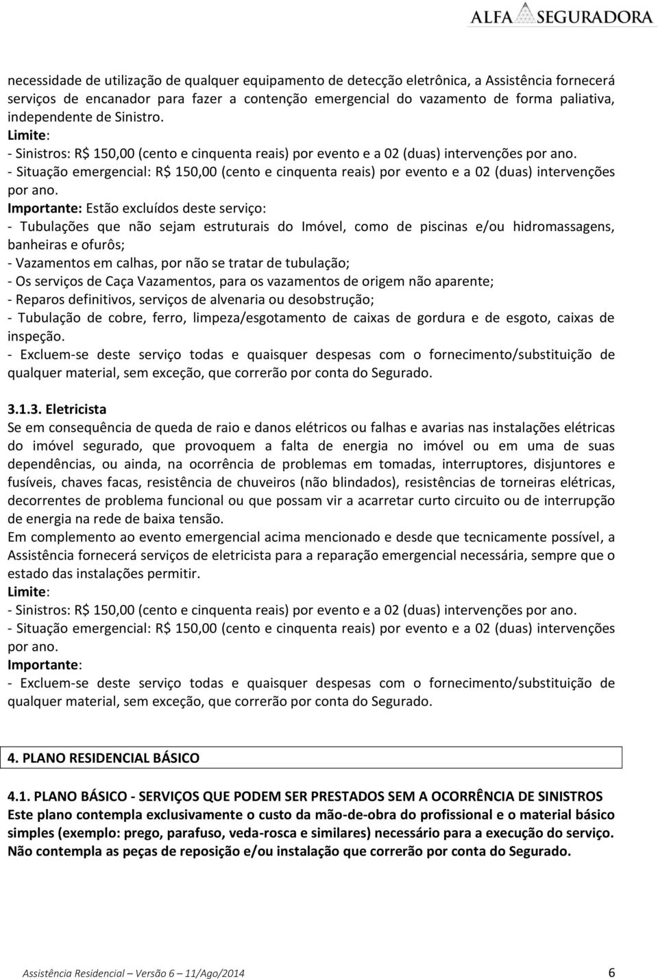 - Situação emergencial: R$ 150,00 (cento e cinquenta reais) por evento e a 02 (duas) intervenções por ano.