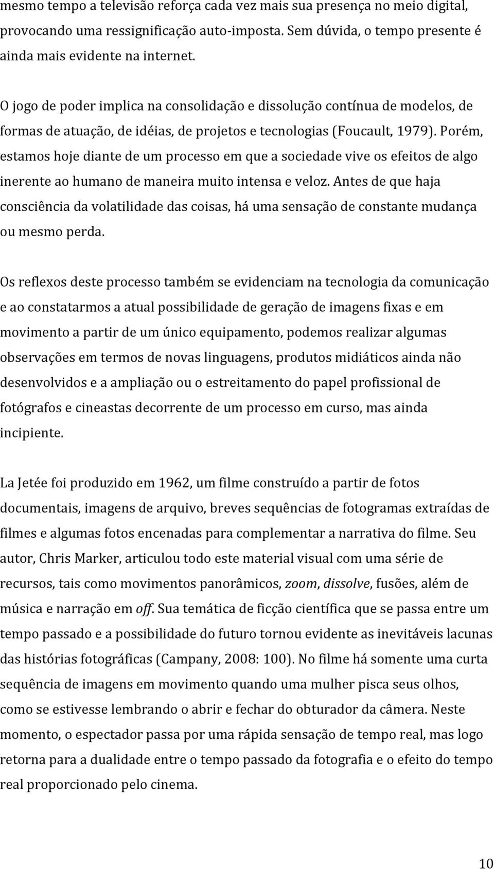 Porém, estamos hoje diante de um processo em que a sociedade vive os efeitos de algo inerente ao humano de maneira muito intensa e veloz.