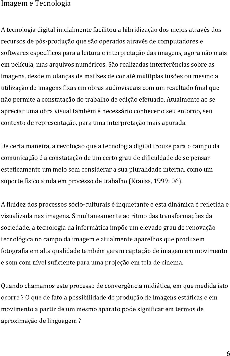 São realizadas interferências sobre as imagens, desde mudanças de matizes de cor até múltiplas fusões ou mesmo a utilização de imagens fixas em obras audiovisuais com um resultado final que não