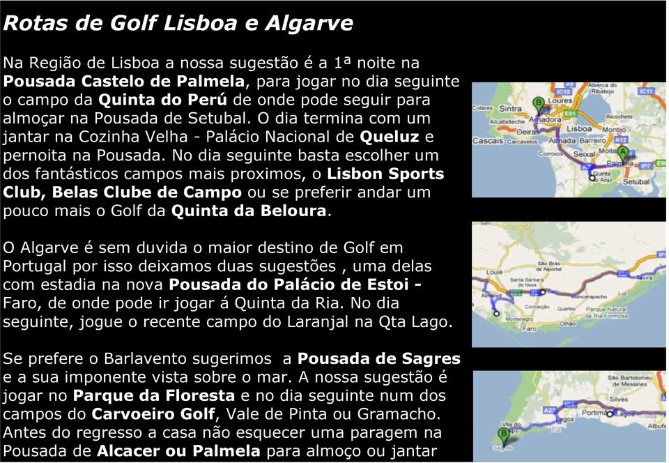 No dia seguinte basta escolher um dos fantásticos campos mais proximos, o Lisbon Sports Club, Belas Clube de Campo ou se preferir andar um pouco mais o Golf da Quinta da Beloura.