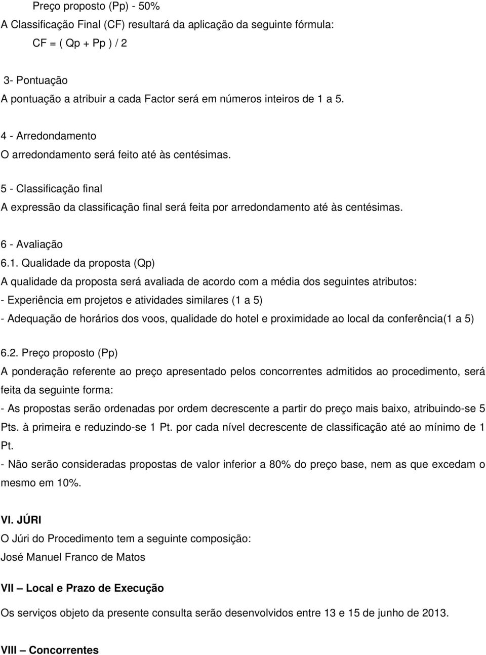 Qualidade da proposta (Qp) A qualidade da proposta será avaliada de acordo com a média dos seguintes atributos: - Experiência em projetos e atividades similares (1 a 5) - Adequação de horários dos