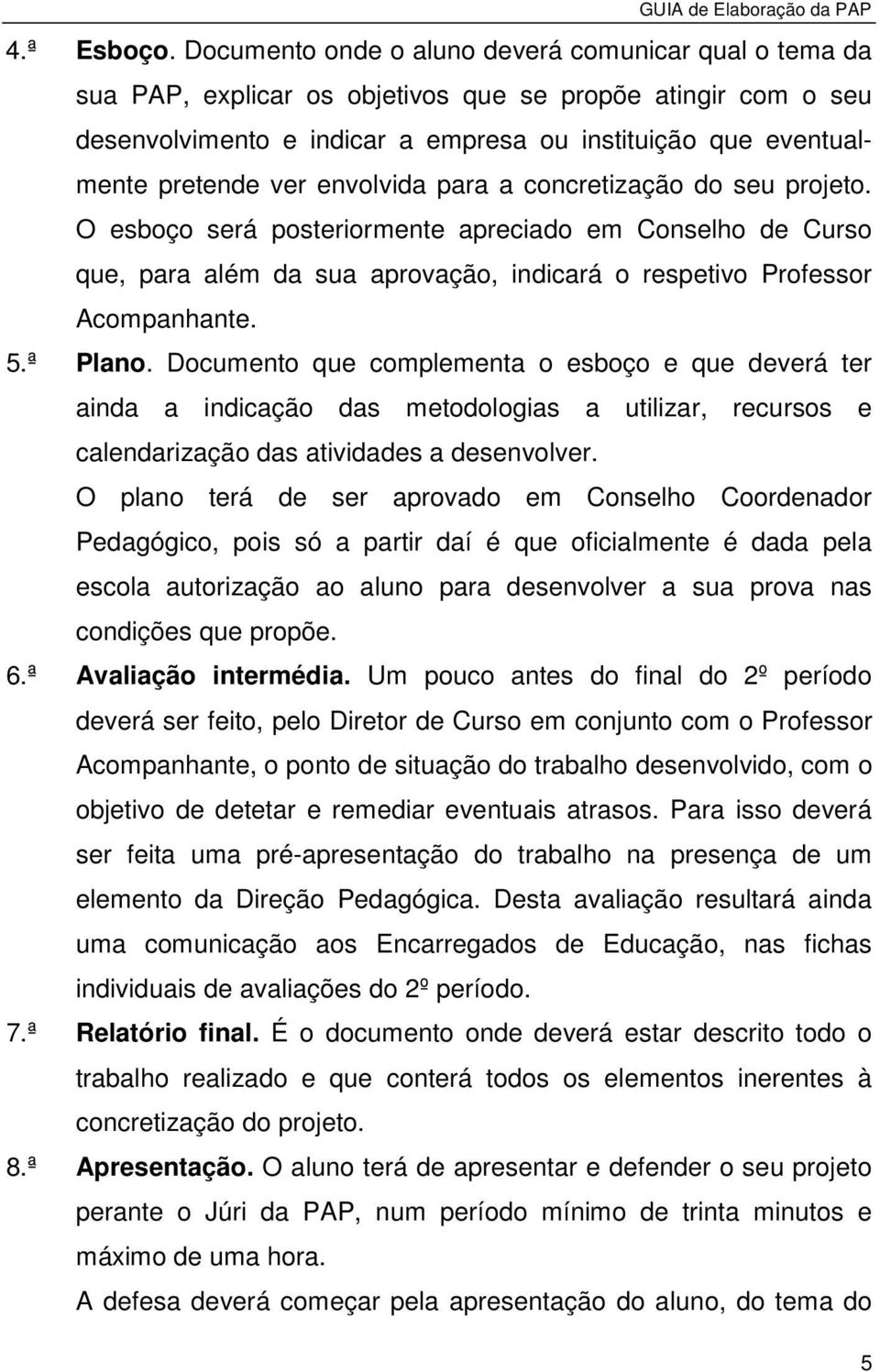 envolvida para a concretização do seu projeto. O esboço será posteriormente apreciado em Conselho de Curso que, para além da sua aprovação, indicará o respetivo Professor Acompanhante. 5.ª Plano.