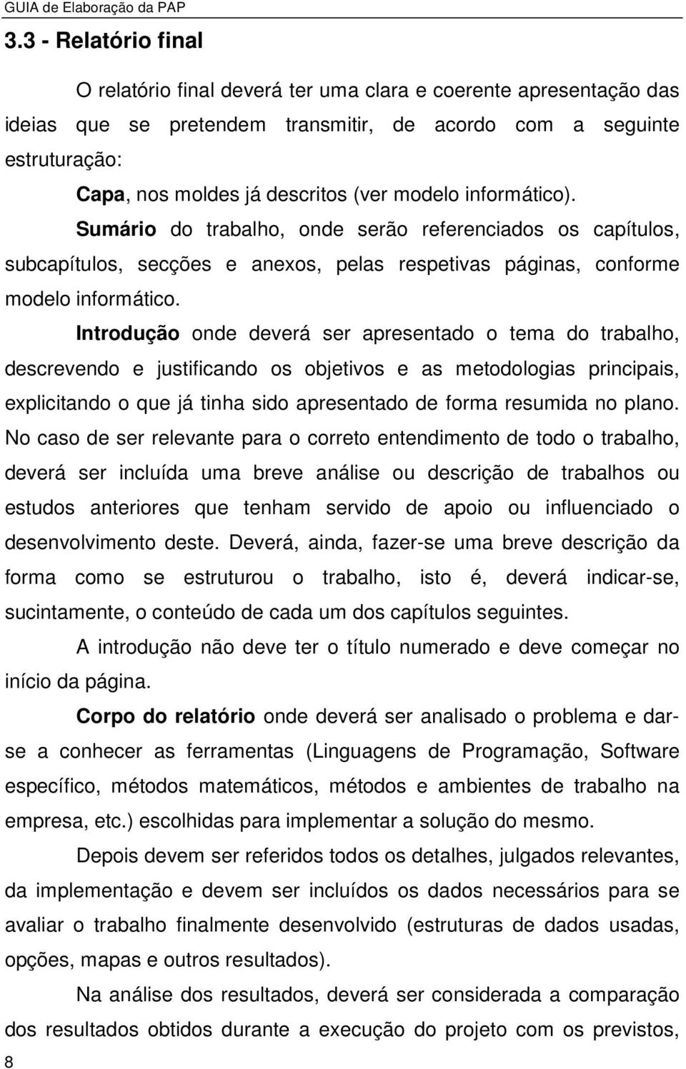 Introdução onde deverá ser apresentado o tema do trabalho, descrevendo e justificando os objetivos e as metodologias principais, explicitando o que já tinha sido apresentado de forma resumida no