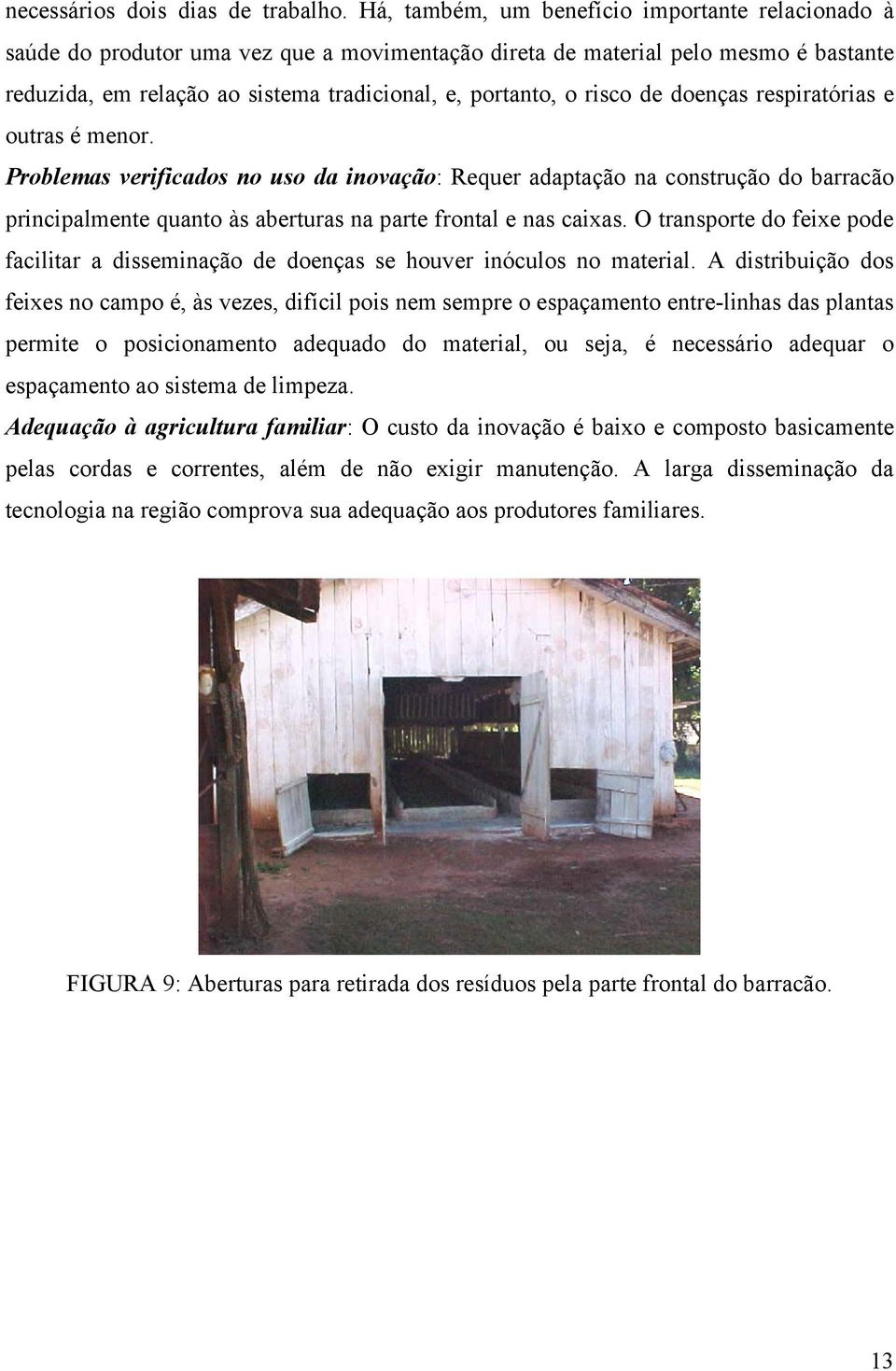 risco de doenças respiratórias e outras é menor. Problemas verificados no uso da inovação: Requer adaptação na construção do barracão principalmente quanto às aberturas na parte frontal e nas caixas.