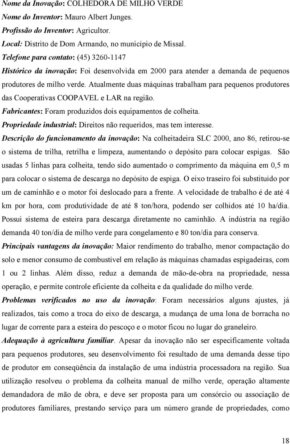 Atualmente duas máquinas trabalham para pequenos produtores das Cooperativas COOPAVEL e LAR na região. Fabricantes: Foram produzidos dois equipamentos de colheita.