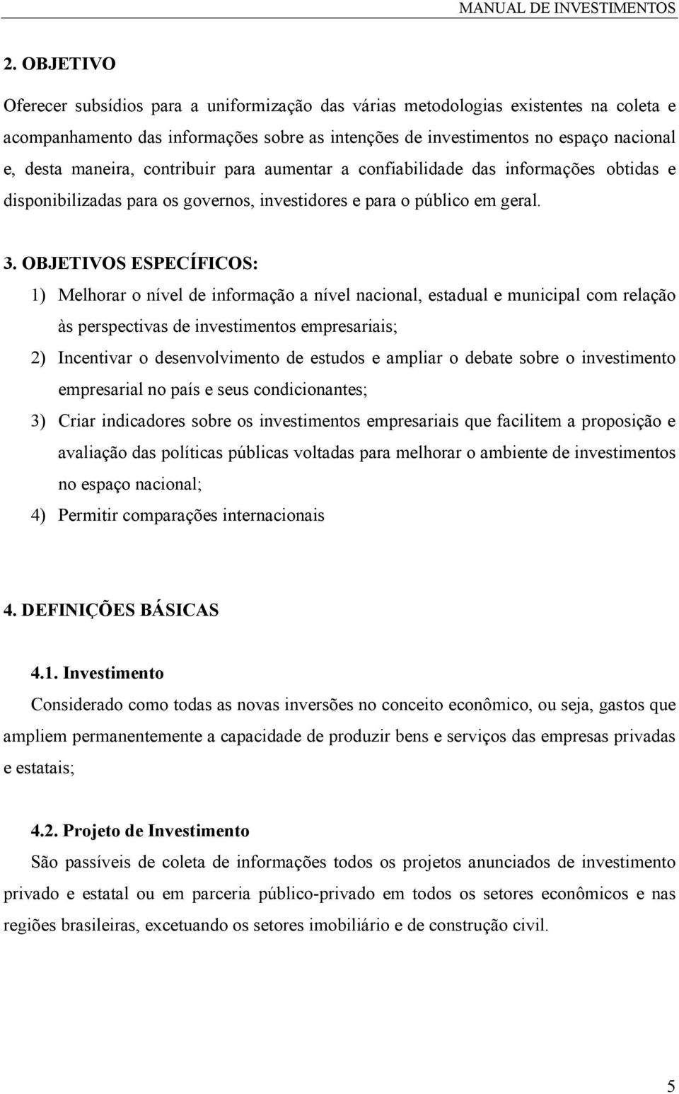 OBJETIVOS ESPECÍFICOS: 1) Melhorar o nível de informação a nível nacional, estadual e municipal com relação às perspectivas de investimentos empresariais; 2) Incentivar o desenvolvimento de estudos e