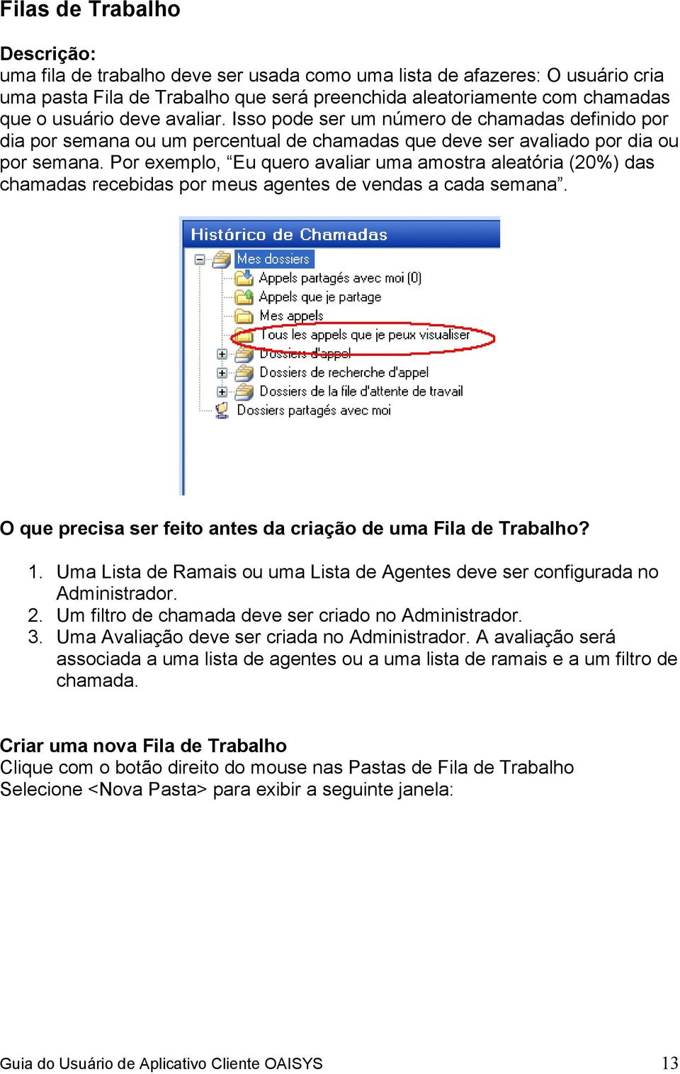 Por exemplo, Eu quero avaliar uma amostra aleatória (20%) das chamadas recebidas por meus agentes de vendas a cada semana. O que precisa ser feito antes da criação de uma Fila de Trabalho? 1.