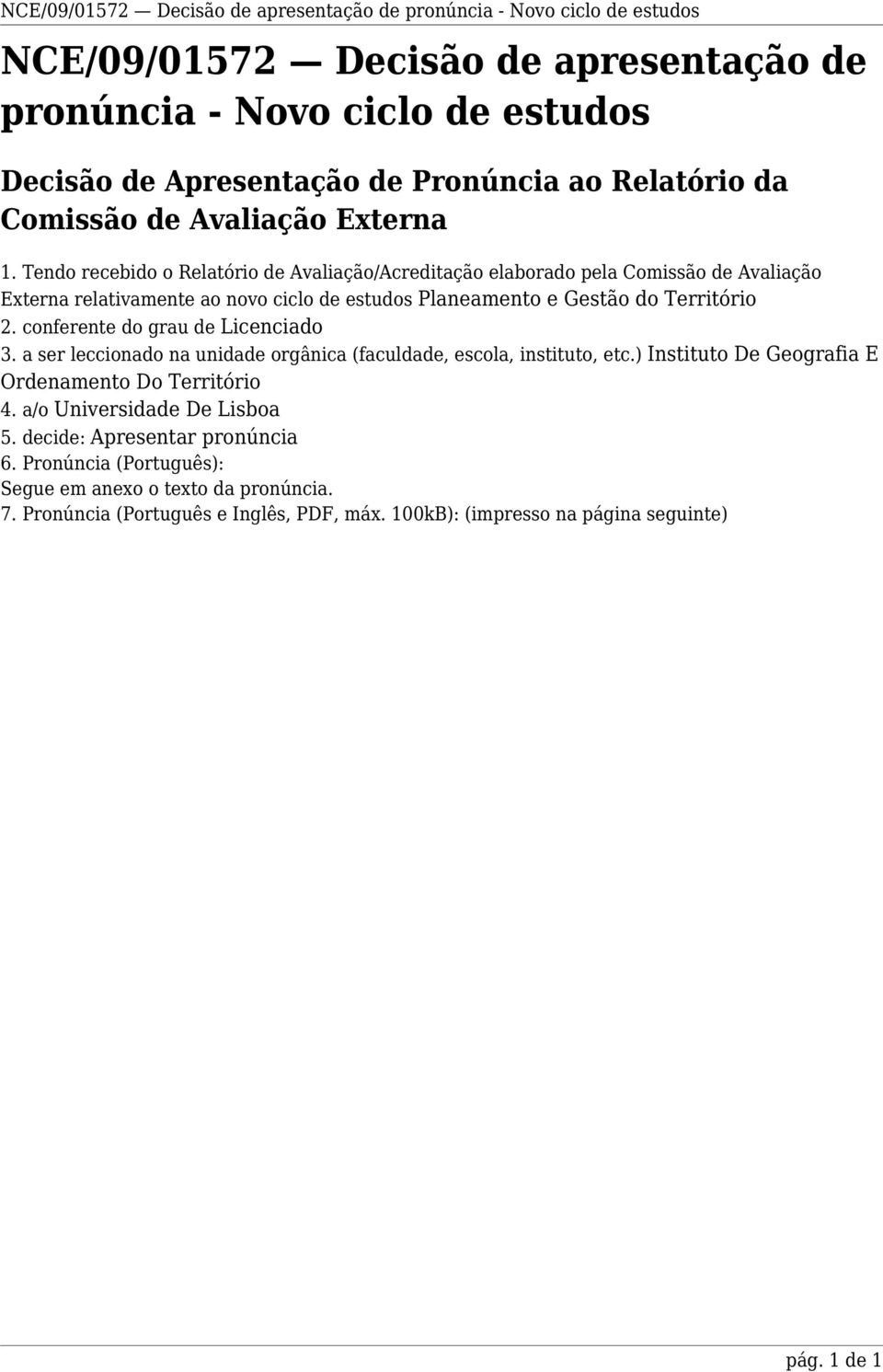 Tendo recebido o Relatório de Avaliação/Acreditação elaborado pela Comissão de Avaliação Externa relativamente ao novo ciclo de estudos Planeamento e Gestão do Território 2.