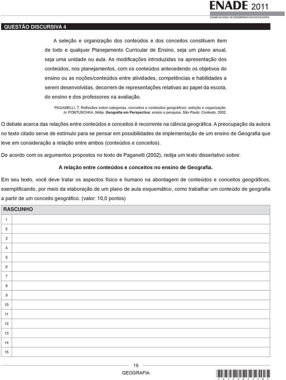 a serem desenvolvidas, decorrem de representações relativas ao papel da escola, do ensino e dos professores na avaliação. PAGANELLI, T.