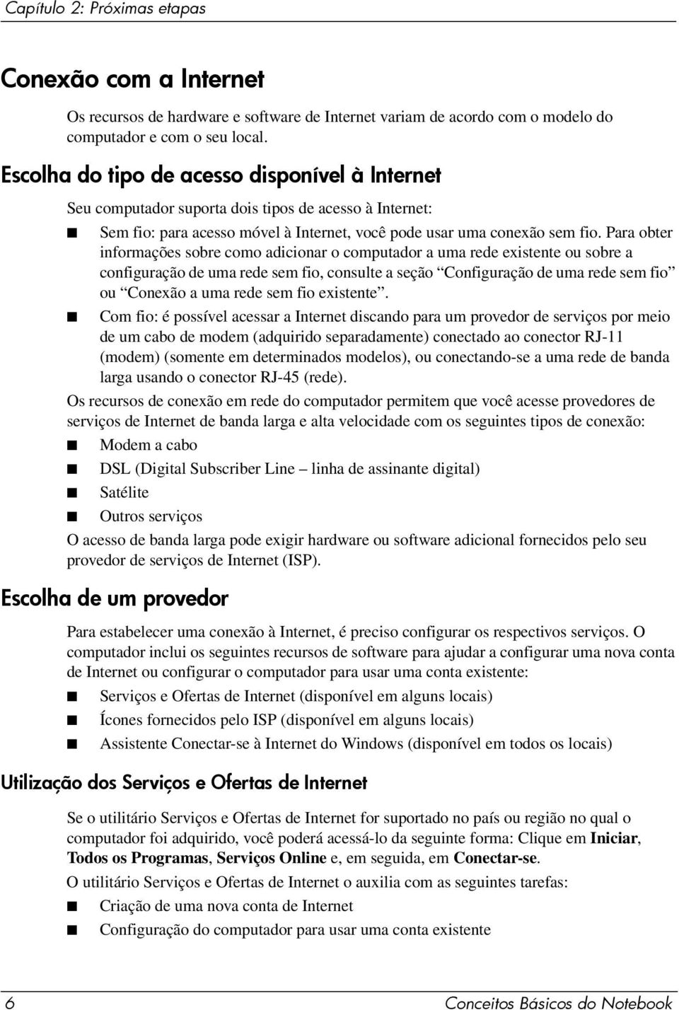 Para obter informações sobre como adicionar o computador a uma rede existente ou sobre a configuração de uma rede sem fio, consulte a seção Configuração de uma rede sem fio ou Conexão a uma rede sem