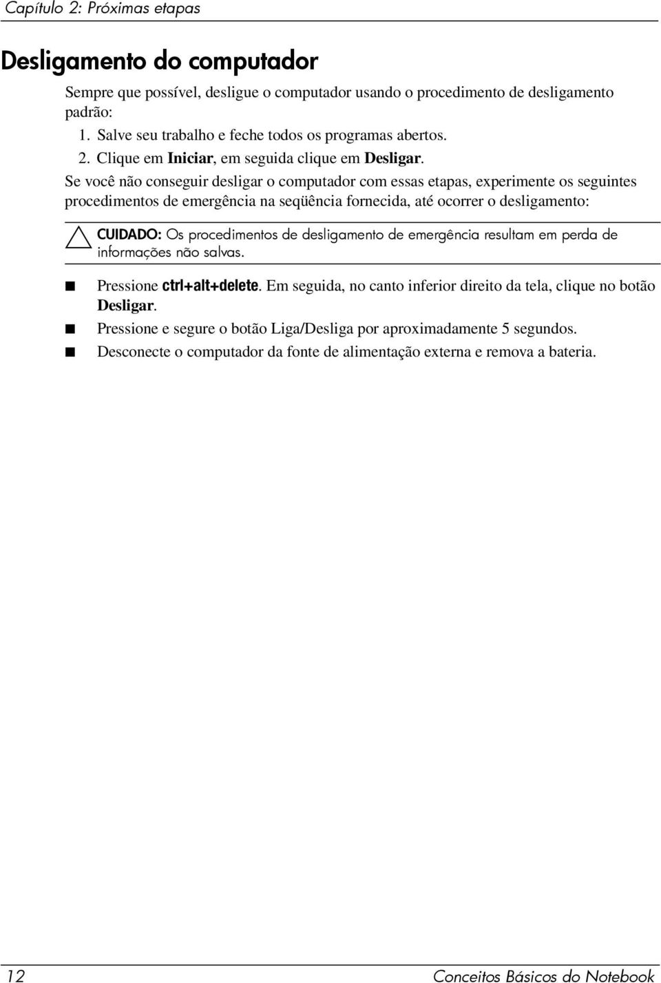 Se você não conseguir desligar o computador com essas etapas, experimente os seguintes procedimentos de emergência na seqüência fornecida, até ocorrer o desligamento: CUIDADO: Os procedimentos de