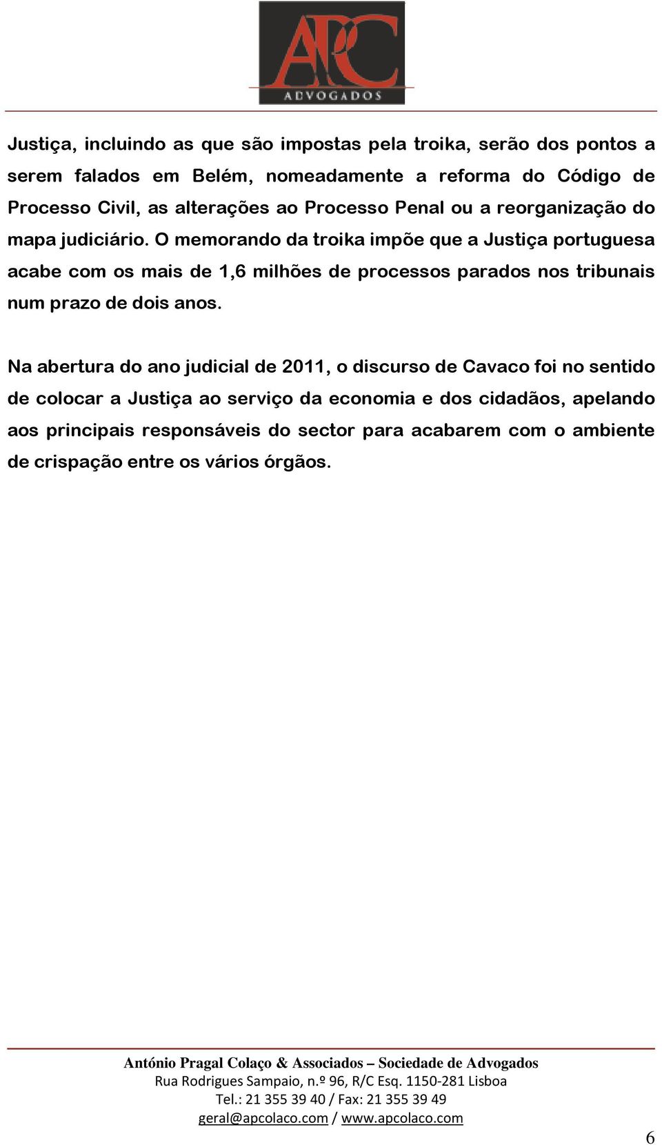 O memorando da troika impõe que a Justiça portuguesa acabe com os mais de 1,6 milhões de processos parados nos tribunais num prazo de dois anos.