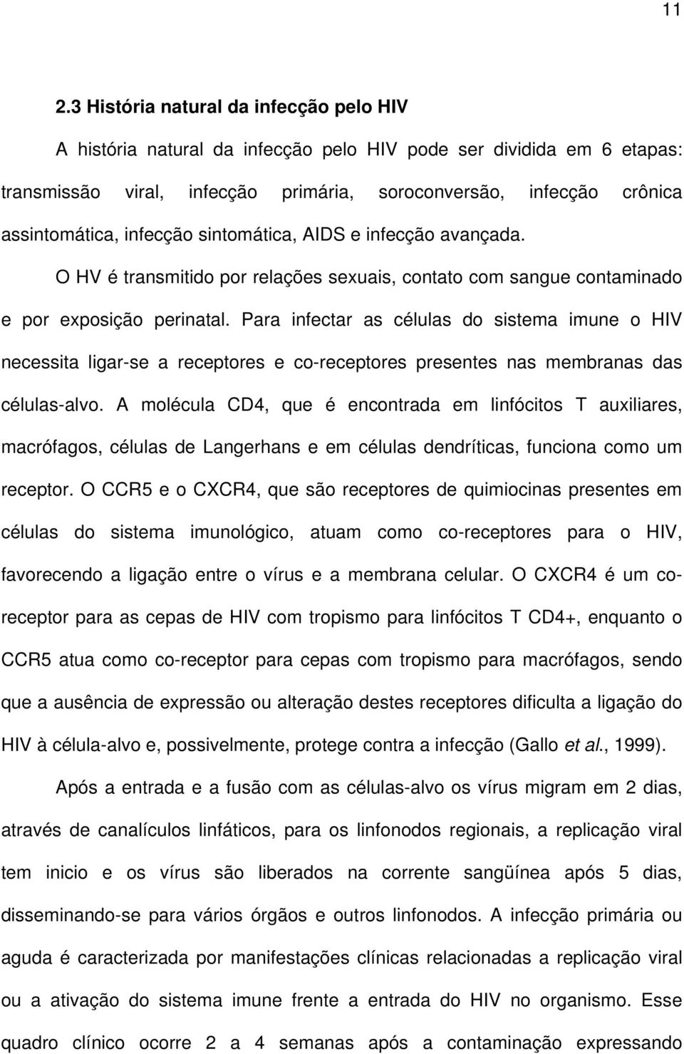 Para infectar as células do sistema imune o HIV necessita ligar-se a receptores e co-receptores presentes nas membranas das células-alvo.