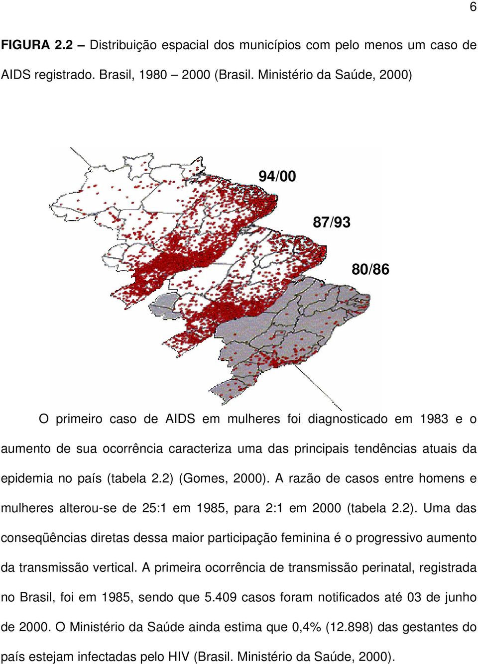 no país (tabela 2.2) (Gomes, 2000). A razão de casos entre homens e mulheres alterou-se de 25:1 em 1985, para 2:1 em 2000 (tabela 2.2). Uma das conseqüências diretas dessa maior participação feminina é o progressivo aumento da transmissão vertical.