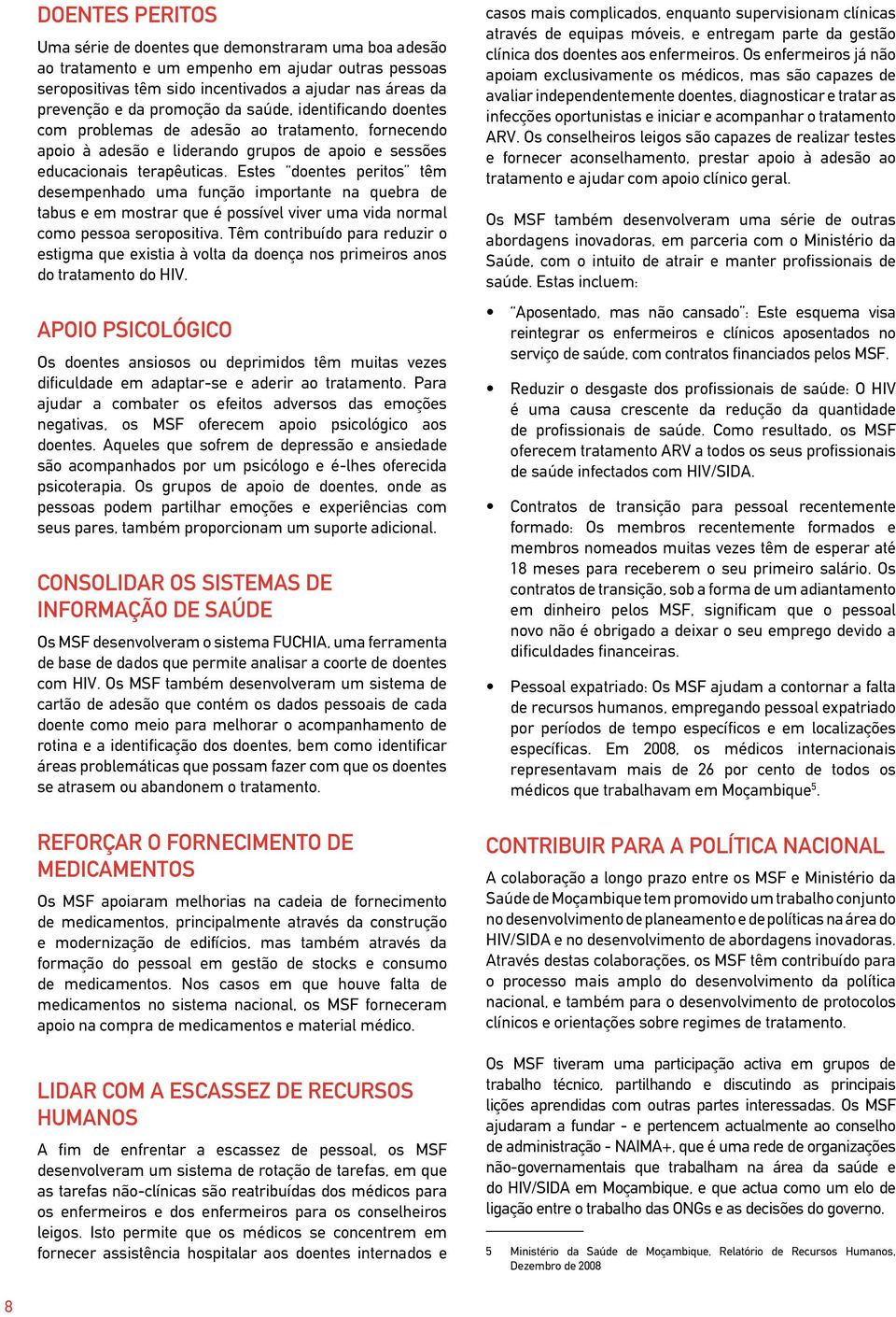 Estes doentes peritos têm desempenhado uma função importante na quebra de tabus e em mostrar que é possível viver uma vida normal como pessoa seropositiva.