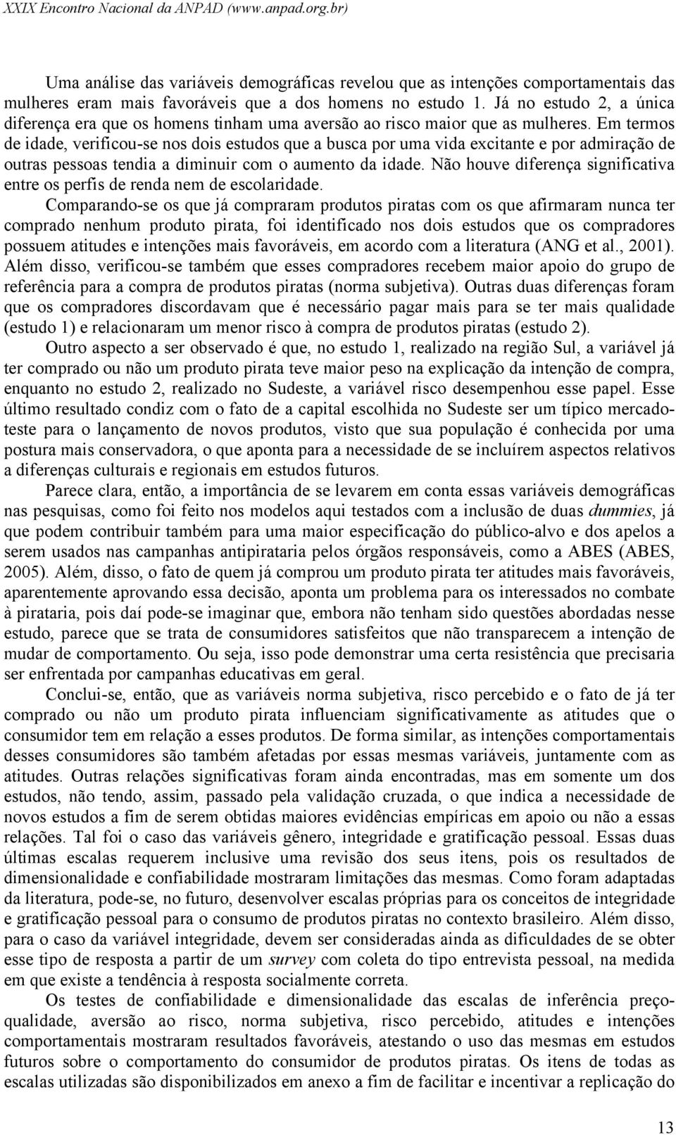 Em termos de idade, verificou-se nos dois estudos que a busca por uma vida excitante e por admiração de outras pessoas tendia a diminuir com o aumento da idade.