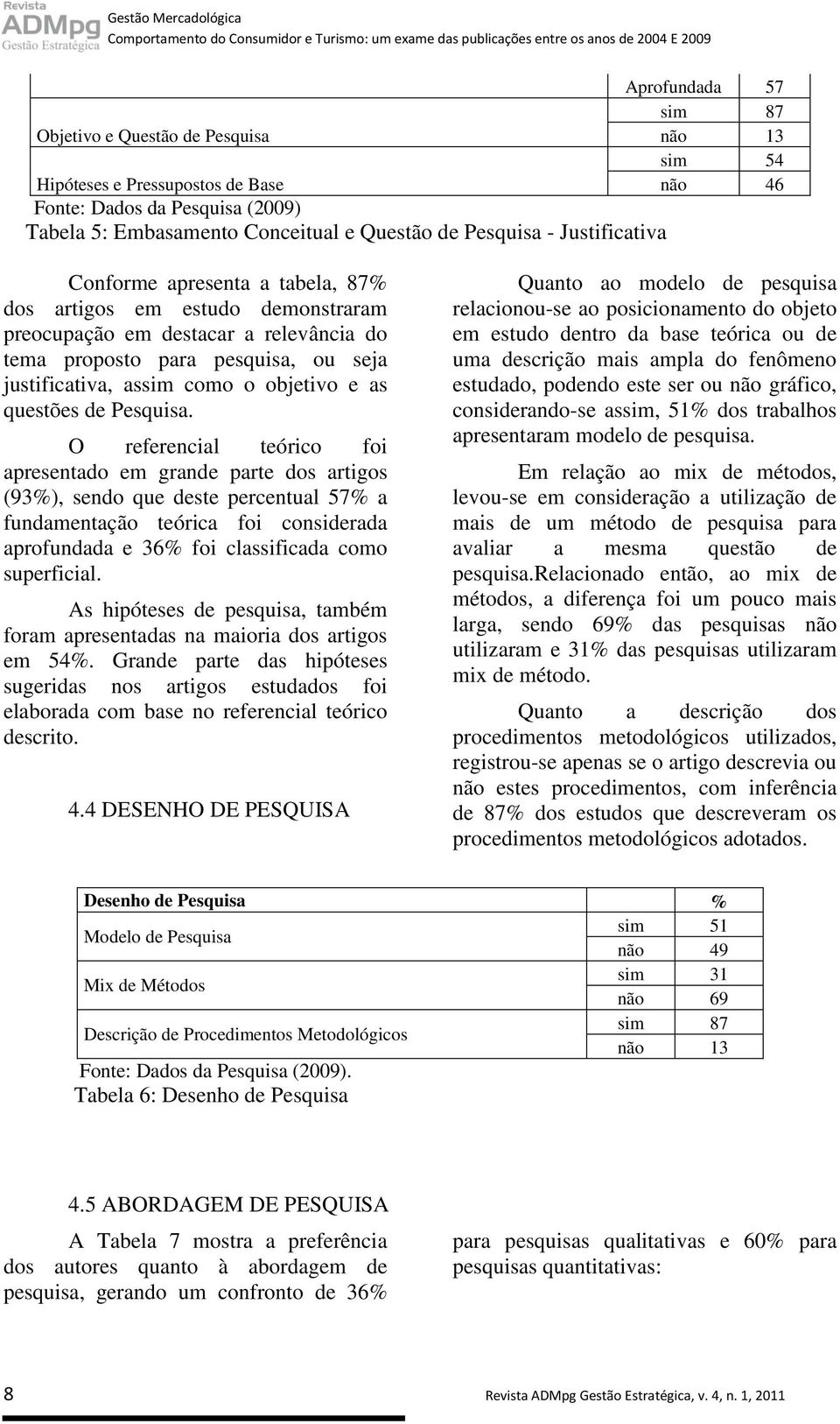 preocupação em destacar a relevância do tema proposto para pesquisa, ou seja justificativa, assim como o objetivo e as questões de Pesquisa.