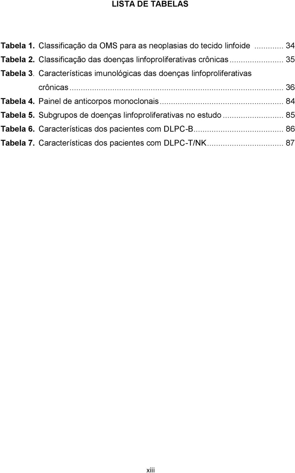 Características imunológicas das doenças linfoproliferativas crônicas... 36 Tabela 4. Painel de anticorpos monoclonais.