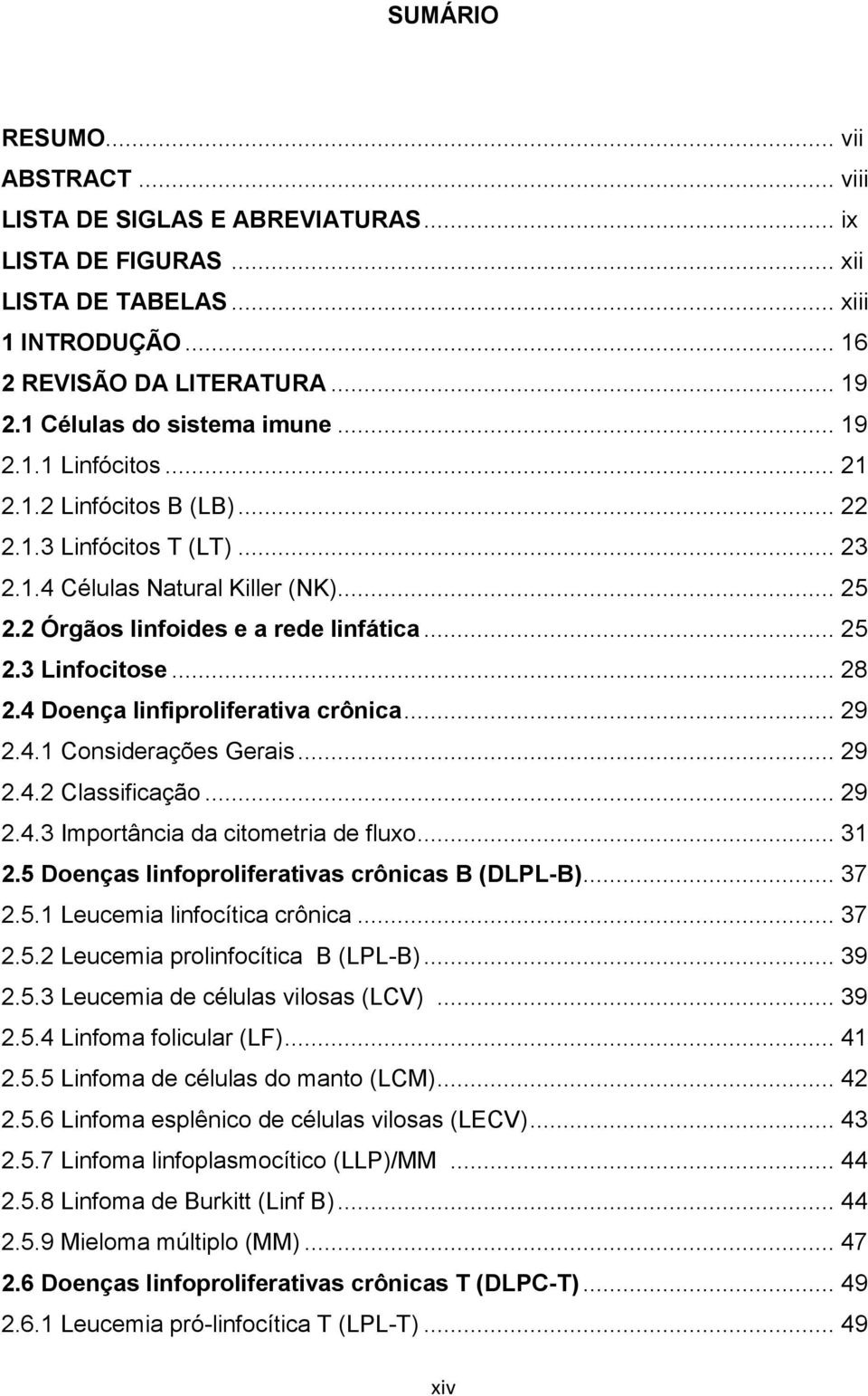 .. 25 2.3 Linfocitose... 28 2.4 Doença linfiproliferativa crônica... 29 2.4.1 Considerações Gerais... 29 2.4.2 Classificação... 29 2.4.3 Importância da citometria de fluxo... 31 2.