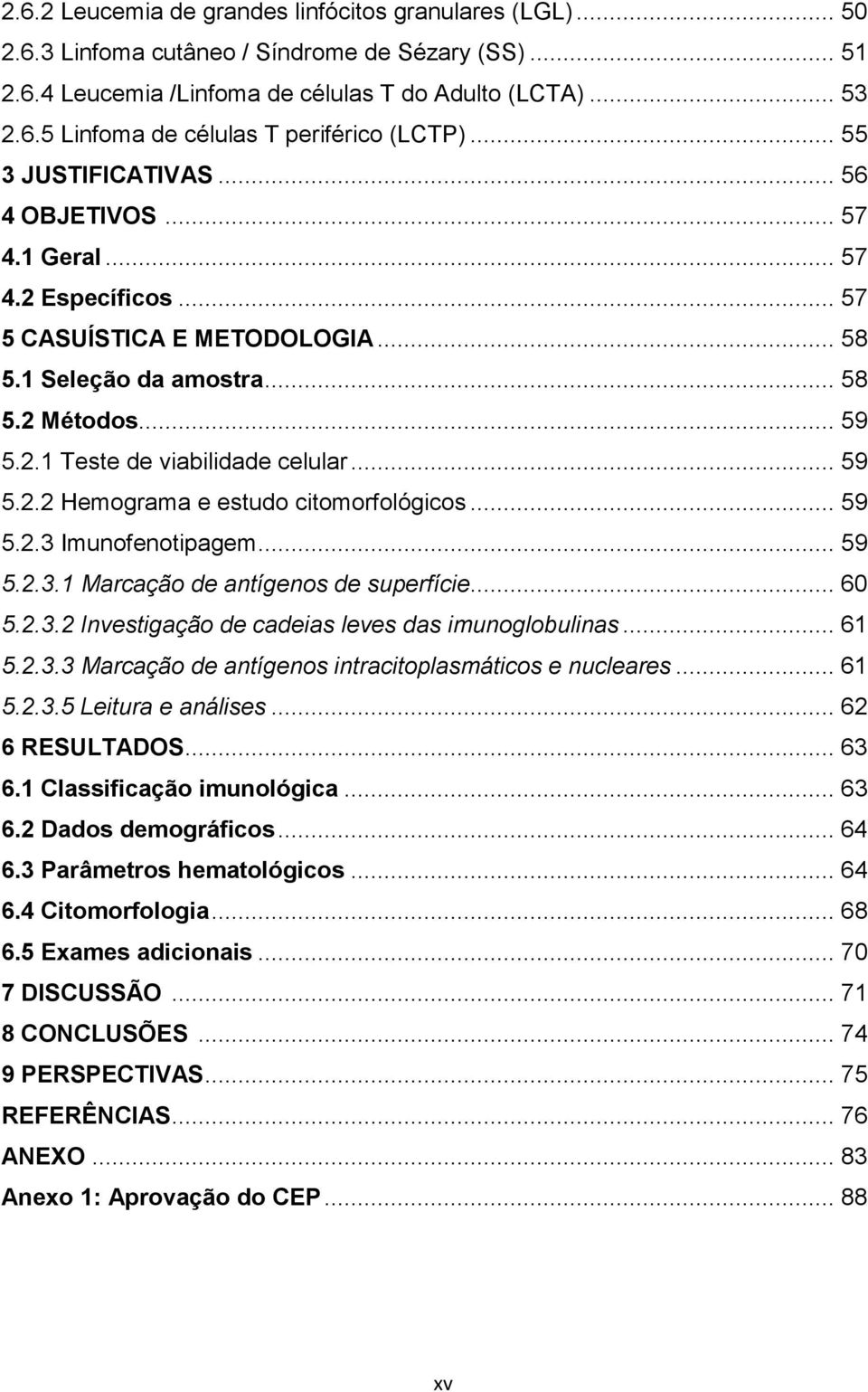 .. 59 5.2.2 Hemograma e estudo citomorfológicos... 59 5.2.3 Imunofenotipagem... 59 5.2.3.1 Marcação de antígenos de superfície... 60 5.2.3.2 Investigação de cadeias leves das imunoglobulinas... 61 5.