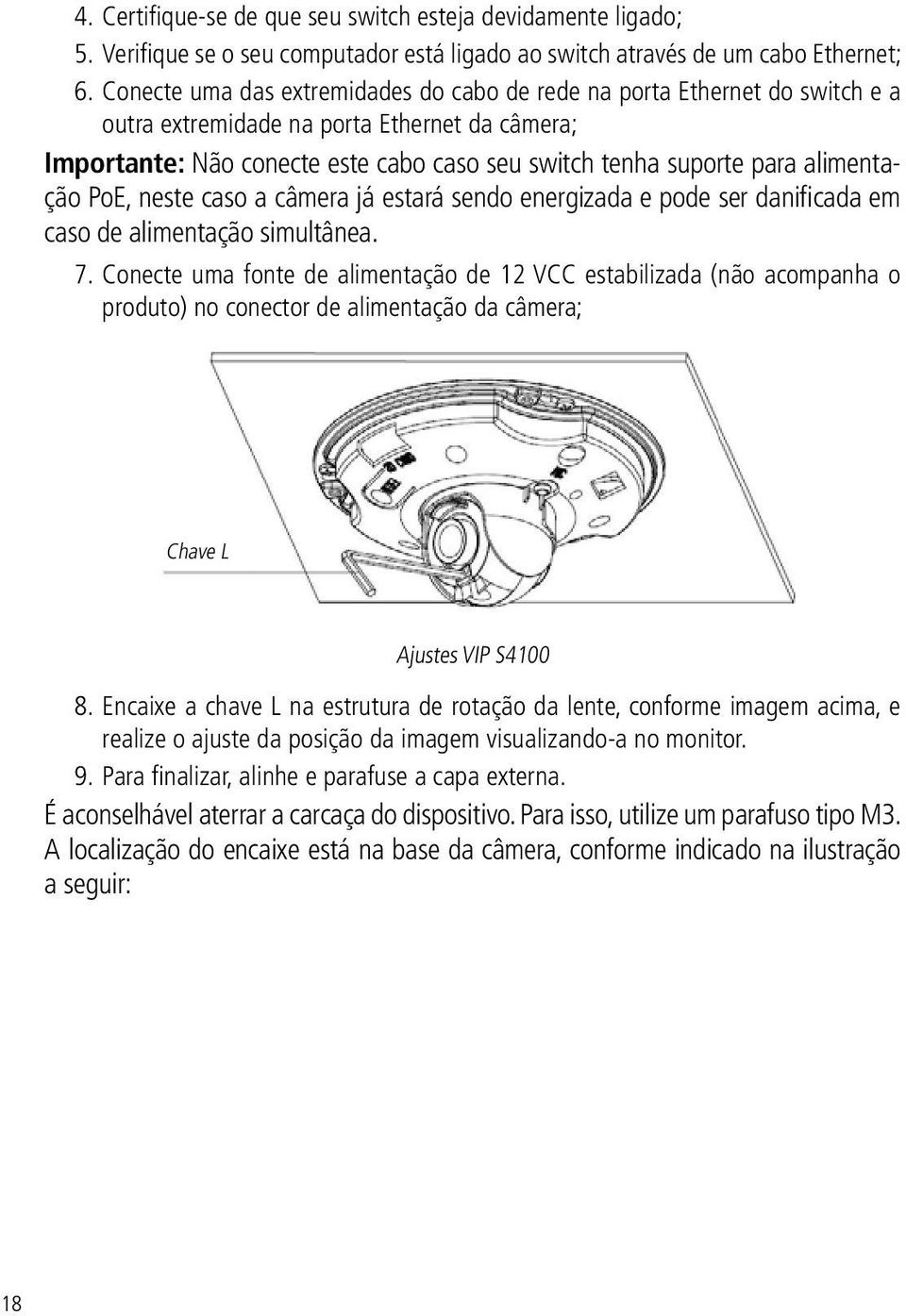 alimentação PoE, neste caso a câmera já estará sendo energizada e pode ser danificada em caso de alimentação simultânea. 7.