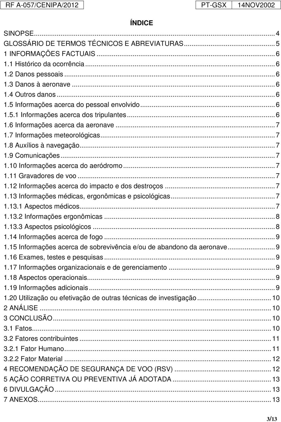 .. 7 1.9 Comunicações... 7 1.10 Informações acerca do aeródromo... 7 1.11 Gravadores de voo... 7 1.12 Informações acerca do impacto e dos destroços... 7 1.13 Informações médicas, ergonômicas e psicológicas.